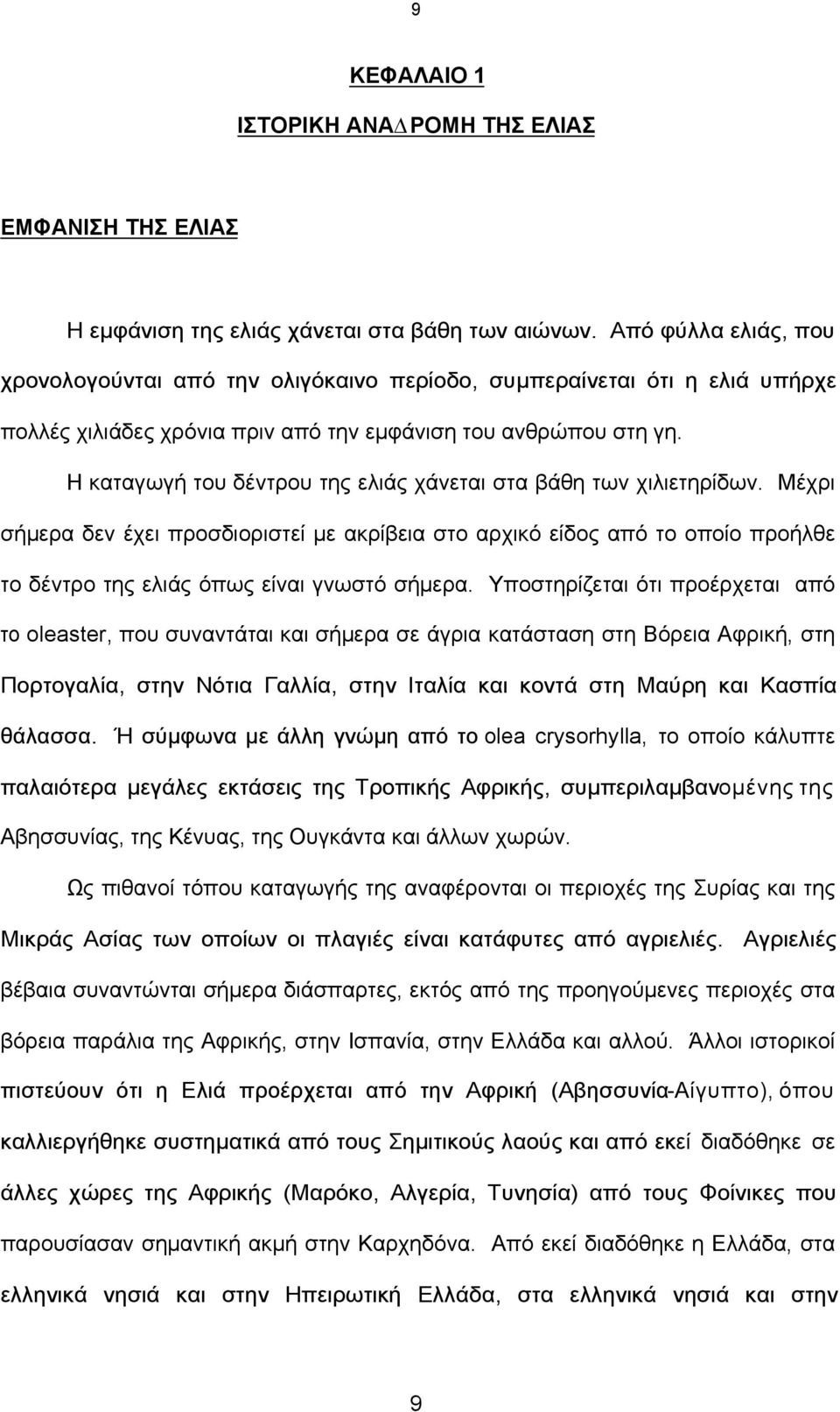 Η καταγωγή του δέντρου της ελιάς χάνεται στα βάθη των χιλιετηρίδων. Μέχρι σήµερα δεν έχει προσδιοριστεί µε ακρίβεια στο αρχικό είδος από το οποίο προήλθε το δέντρο της ελιάς όπως είναι γνωστό σήµερα.