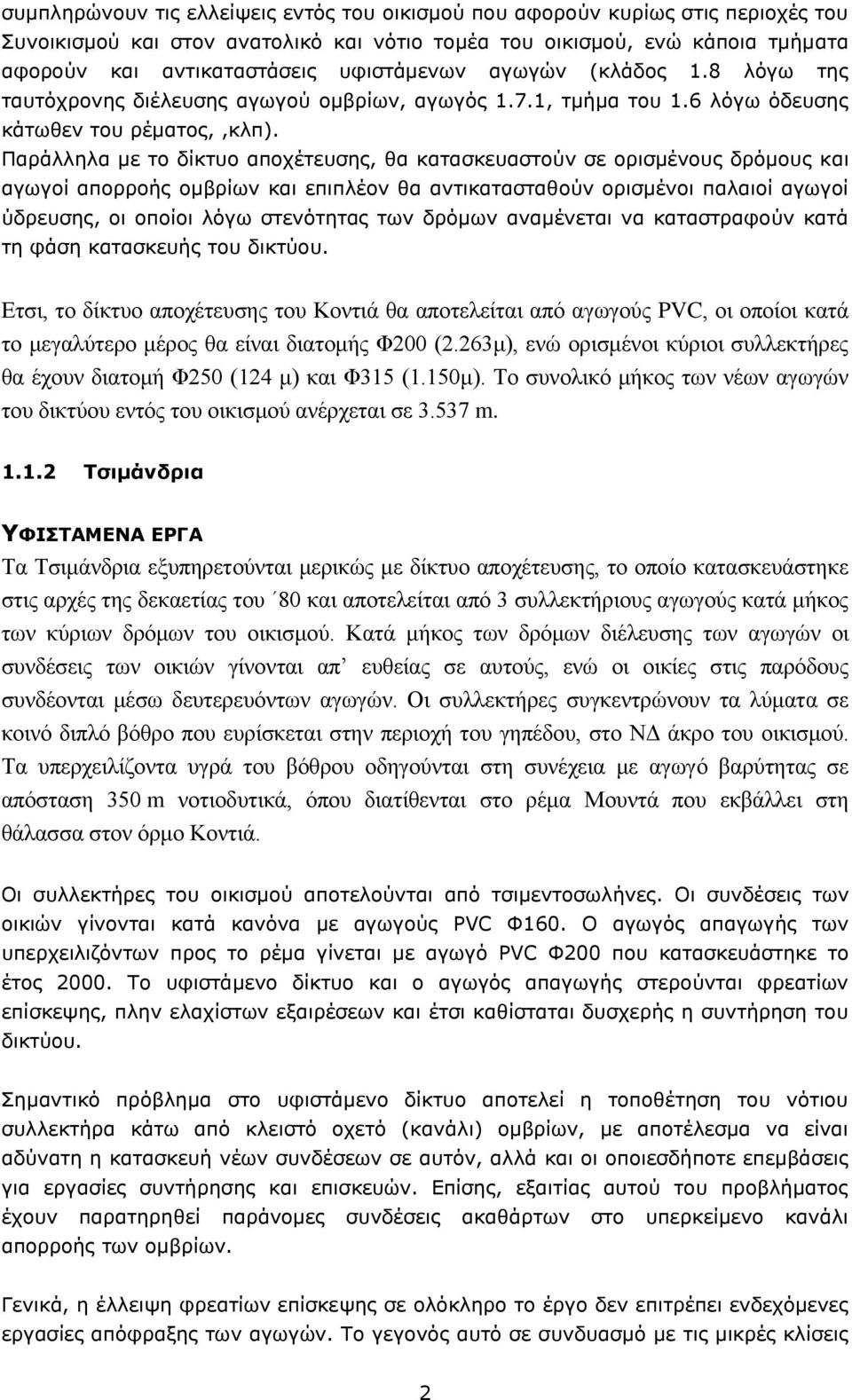 Παράλληλα με το δίκτυο αποχέτευσης, θα κατασκευαστούν σε ορισμένους δρόμους και αγωγοί απορροής ομβρίων και επιπλέον θα αντικατασταθούν ορισμένοι παλαιοί αγωγοί ύδρευσης, οι οποίοι λόγω στενότητας