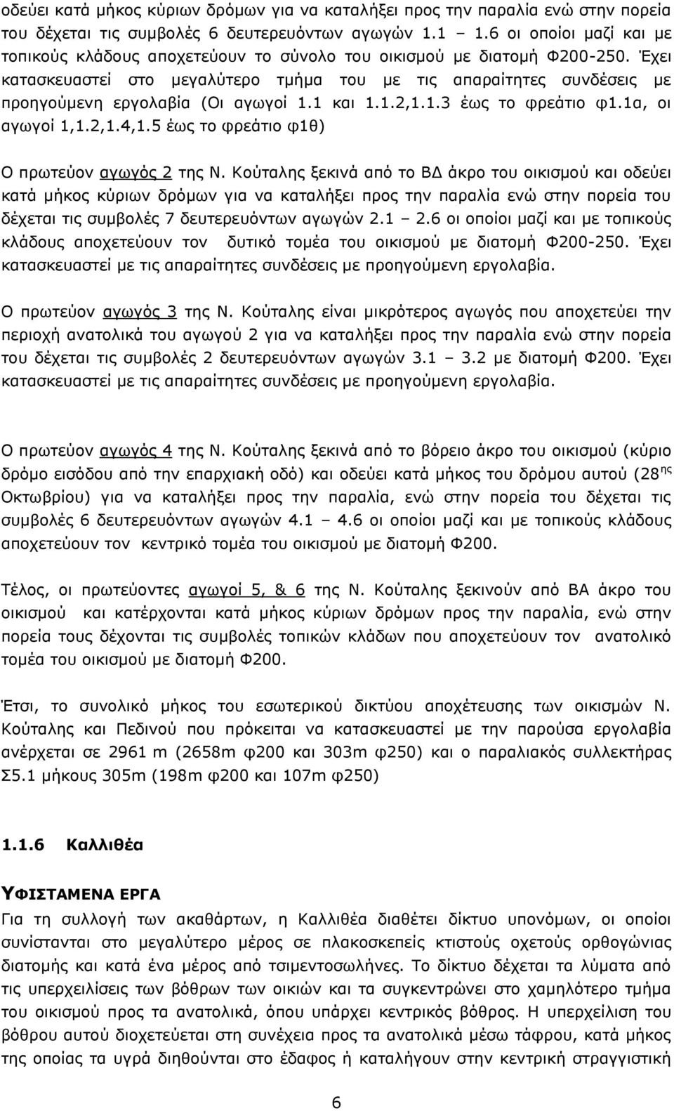 Έχει κατασκευαστεί στο μεγαλύτερο τμήμα του με τις απαραίτητες συνδέσεις με προηγούμενη εργολαβία (Οι αγωγοί 1.1 και 1.1.2,1.1.3 έως το φρεάτιο φ1.1α, οι αγωγοί 1,1.2,1.4,1.