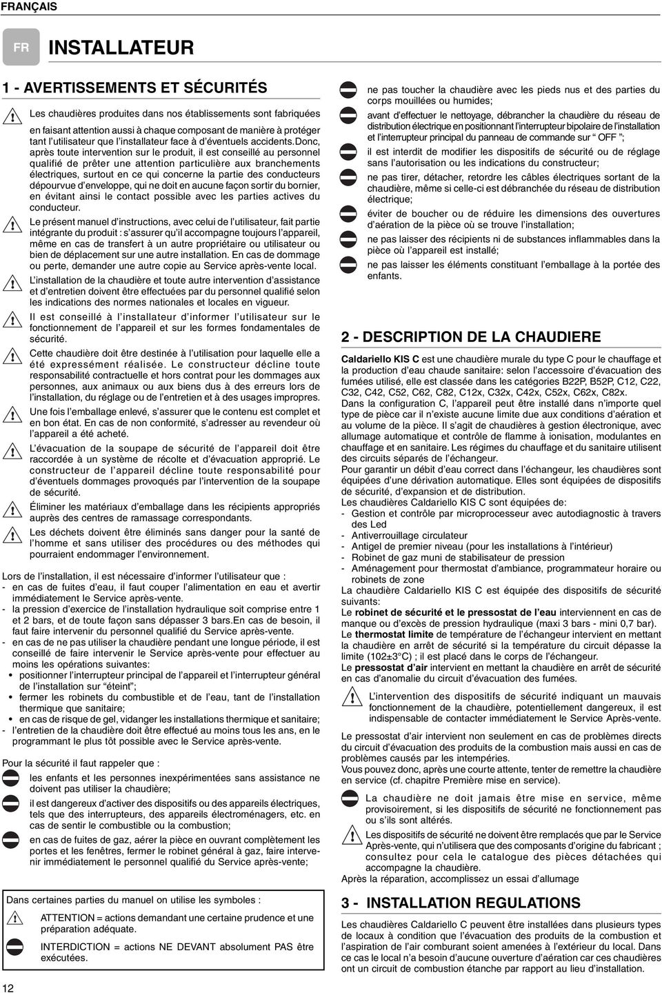 donc, après toute intervention sur le produit, il est conseillé au personnel qualifié de prêter une attention particulière aux brancheents électriques, surtout en ce qui concerne la partie des