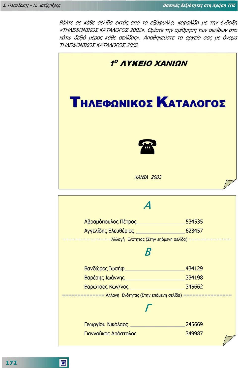 Αποθηκεύστε το αρχείο σας µε όνοµα ΤΗΛΕΦΩΝΙΚΟΣ ΚΑΤΑΛΟΓΟΣ 2002 1 Ο ΛΥΚΕΙΟ ΧΑΝΙΩΝ ΤΗΛΕΦΩΝΙΚΟΣ ΚΑΤΑΛΟΓΟΣ ΧΑΝΙΑ 2002 Α Αβραµόπουλος Πέτρος 534535 Αγγελίδης Ελευθέριος