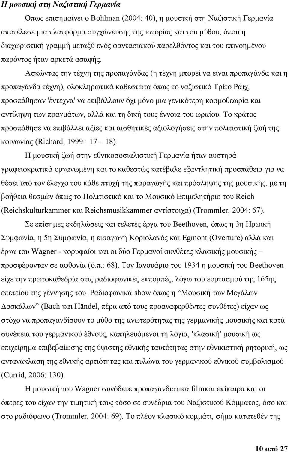 Ασκώντας την τέχνη της προπαγάνδας (η τέχνη μπορεί να είναι προπαγάνδα και η προπαγάνδα τέχνη), ολοκληρωτικά καθεστώτα όπως το ναζιστικό Τρίτο Ράιχ, προσπάθησαν 'έντεχνα' να επιβάλλουν όχι μόνο μια