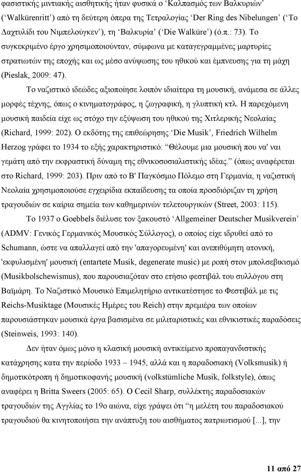 To συγκεκριμένο έργο χρησιμοποιούνταν, σύμφωνα με καταγεγραμμένες μαρτυρίες στρατιωτών της εποχής και ως μέσο ανύψωσης του ηθικού και έμπνευσης για τη μάχη (Pieslak, 2009: 47).