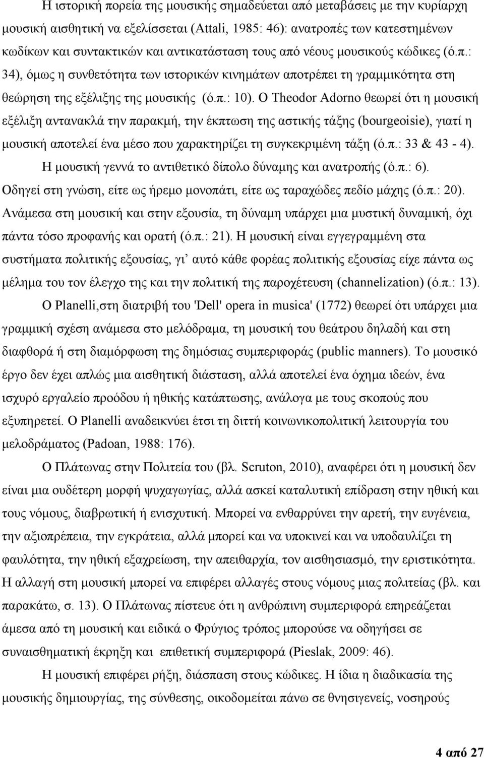 Ο Theodor Adorno θεωρεί ότι η μουσική εξέλιξη αντανακλά την παρακμή, την έκπτωση της αστικής τάξης (bourgeoisie), γιατί η μουσική αποτελεί ένα μέσο που χαρακτηρίζει τη συγκεκριμένη τάξη (ό.π.: 33 & 43-4).