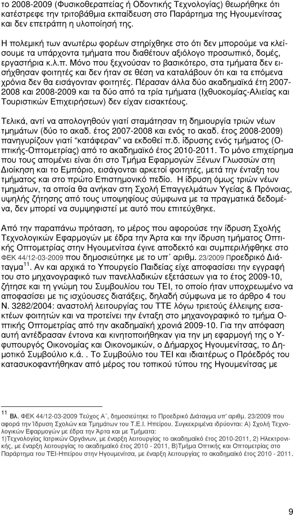 Πέρασαν άλλα δύο ακαδηµαϊκά έτη 2007-2008 και 2008-2009 και τα δύο από τα τρία τµήµατα (Ιχθυοκοµίας-Αλιείας και Τουριστικών Επιχειρήσεων) δεν είχαν εισακτέους.