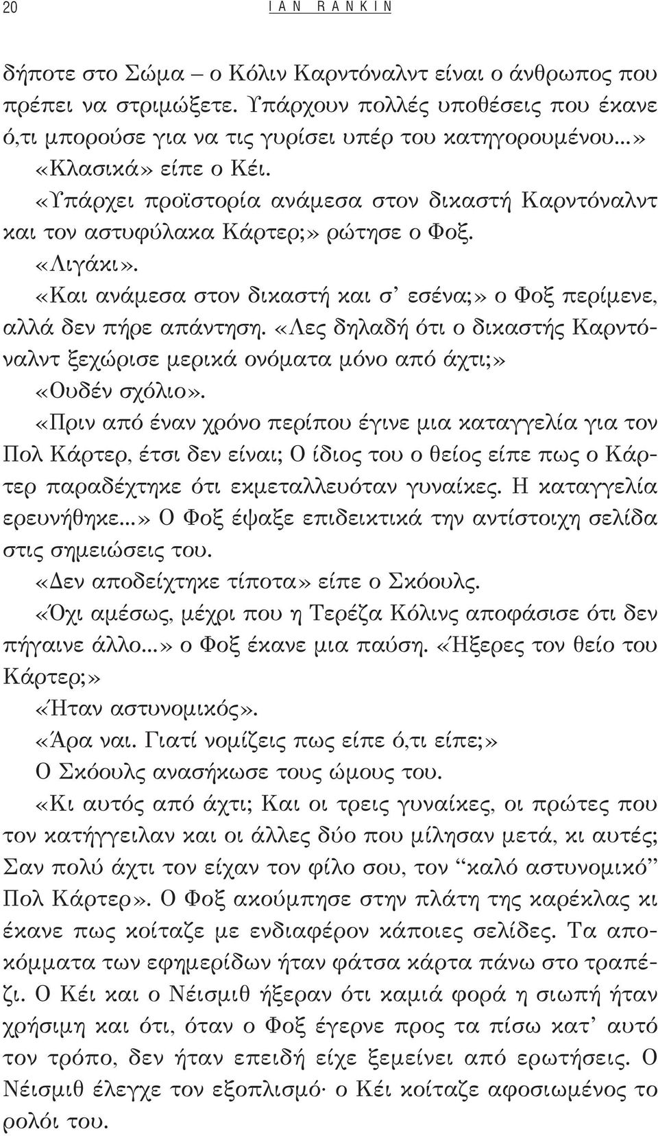 «Και ανάμεσα στον δικαστή και σ εσένα;» ο Φοξ περίμενε, αλλά δεν πήρε απάντηση. «Λες δηλαδή ότι ο δικαστής Καρντόναλντ ξεχώρισε μερικά ονόματα μόνο από άχτι;» «Ουδέν σχόλιο».