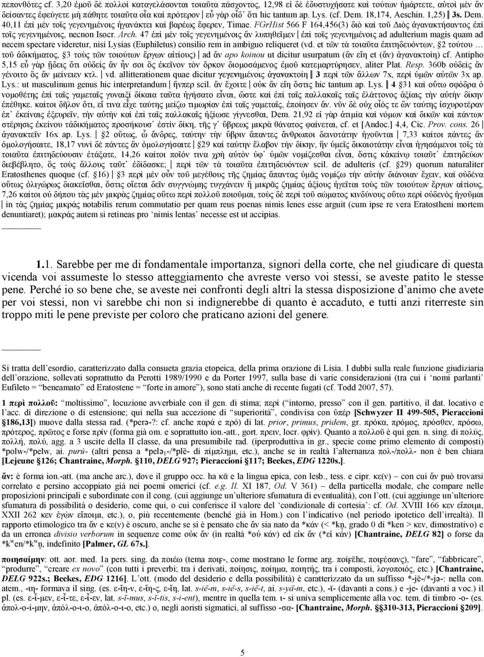 Lys. (cf. Dem. 18,174, Aeschin. 1,25) 3s. Dem. 40,11 ἐπὶ µὲν τοῖς γεγενηµένοις ἠγανάκτει καὶ βαρέως ἔφερεν, Timae.