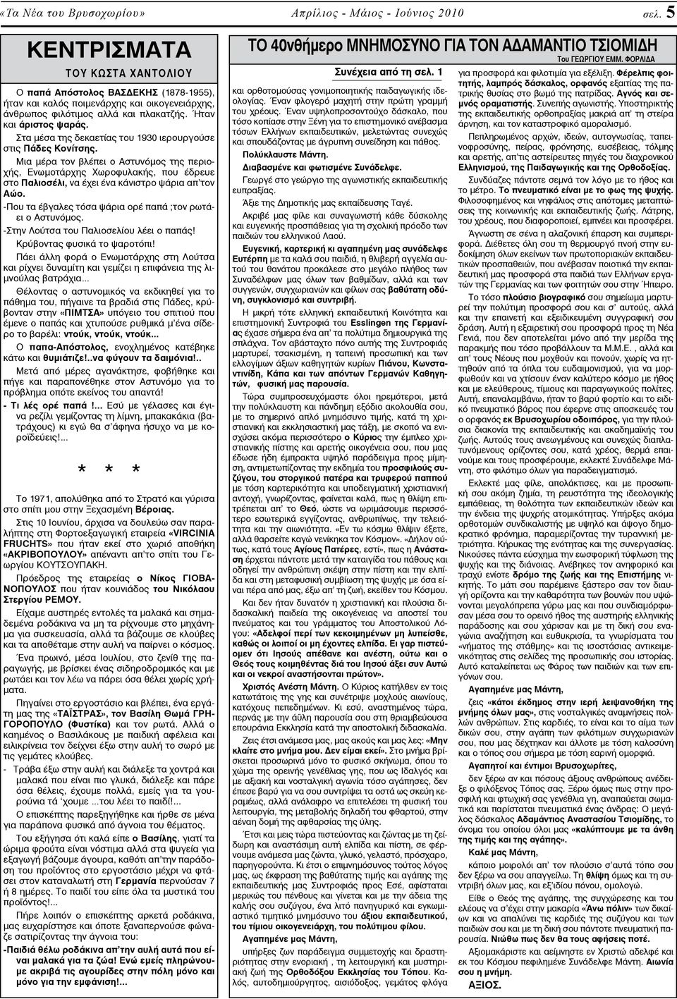 Στα μέσα της δεκαετίας του 1930 ιερουργούσε στις Πάδες Κονίτσης. Μια μέρα τον βλέπει ο Αστυνόμος της περιοχής, Ενωμοτάρχης Χωροφυλακής, που έδρευε στο Παλιοσέλι, να έχει ένα κάνιστρο ψάρια απ τον Αώο.