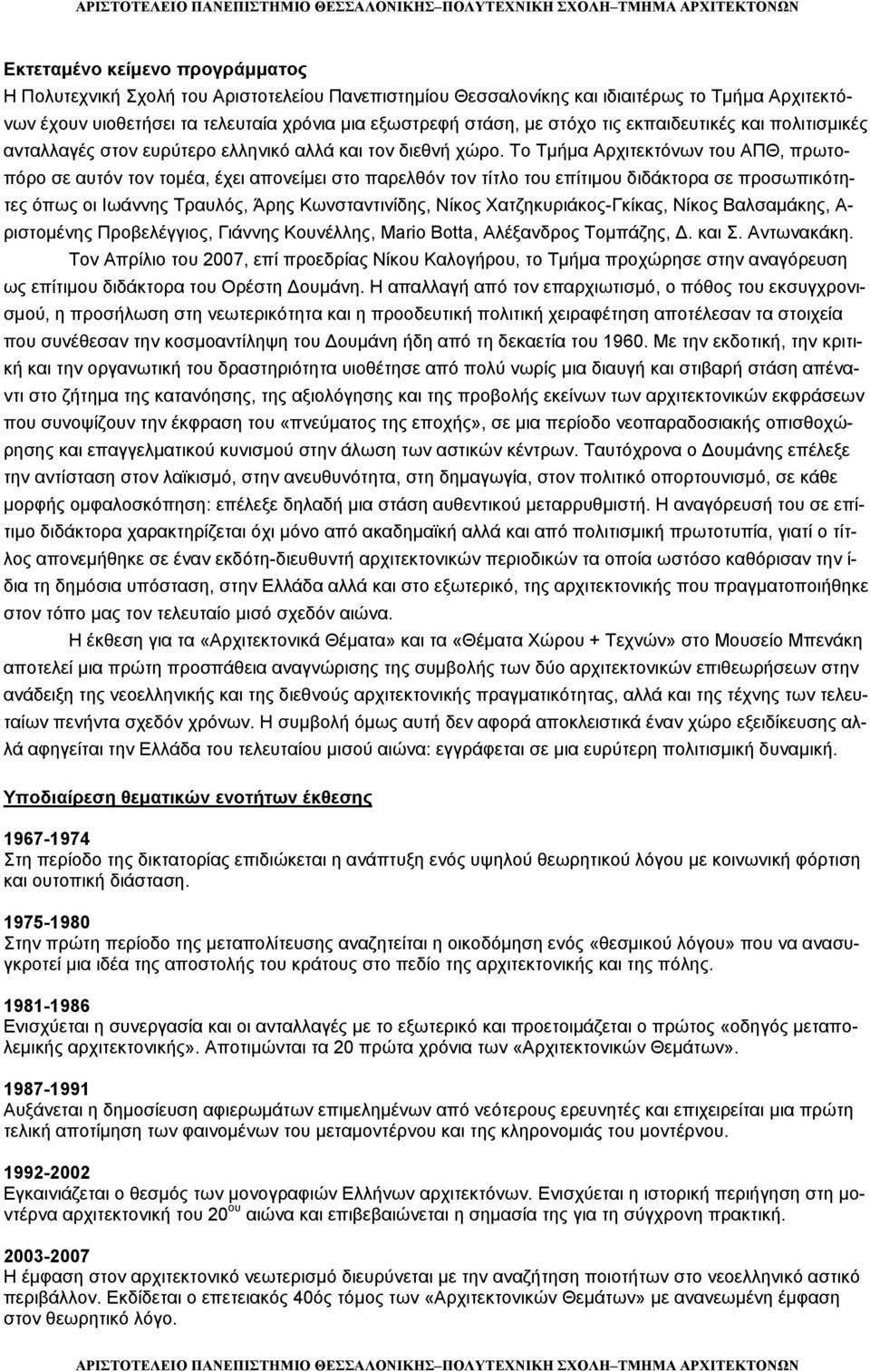 Το Τμήμα Αρχιτεκτόνων του ΑΠΘ, πρωτοπόρο σε αυτόν τον τομέα, έχει απονείμει στο παρελθόν τον τίτλο του επίτιμου διδάκτορα σε προσωπικότητες όπως οι Ιωάννης Τραυλός, Άρης Κωνσταντινίδης, Νίκος