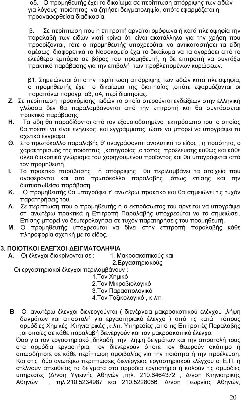 αντικαταστήσει τα είδη αμέσως, διαφορετικά το Νοσοκομείο έχει το δικαίωμα να τα αγοράσει από το ελεύθερο εμπόριο σε βάρος του προμηθευτή, η δε επιτροπή να συντάξει πρακτικό παράβασης για την επιβολή