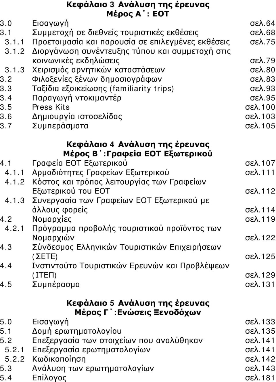 6 Δημιουργία ιστοσελίδας σελ.103 3.7 Συμπεράσματα σελ.105 Κεφάλαιο 4 Ανάλυση της έρευνας Μέρος Β :Γραφεία ΕΟΤ Εξωτερικού 4.1 Γραφεία ΕΟΤ Εξωτερικού σελ.107 4.1.1 Αρμοδιότητες Γραφείων Εξωτερικού σελ.