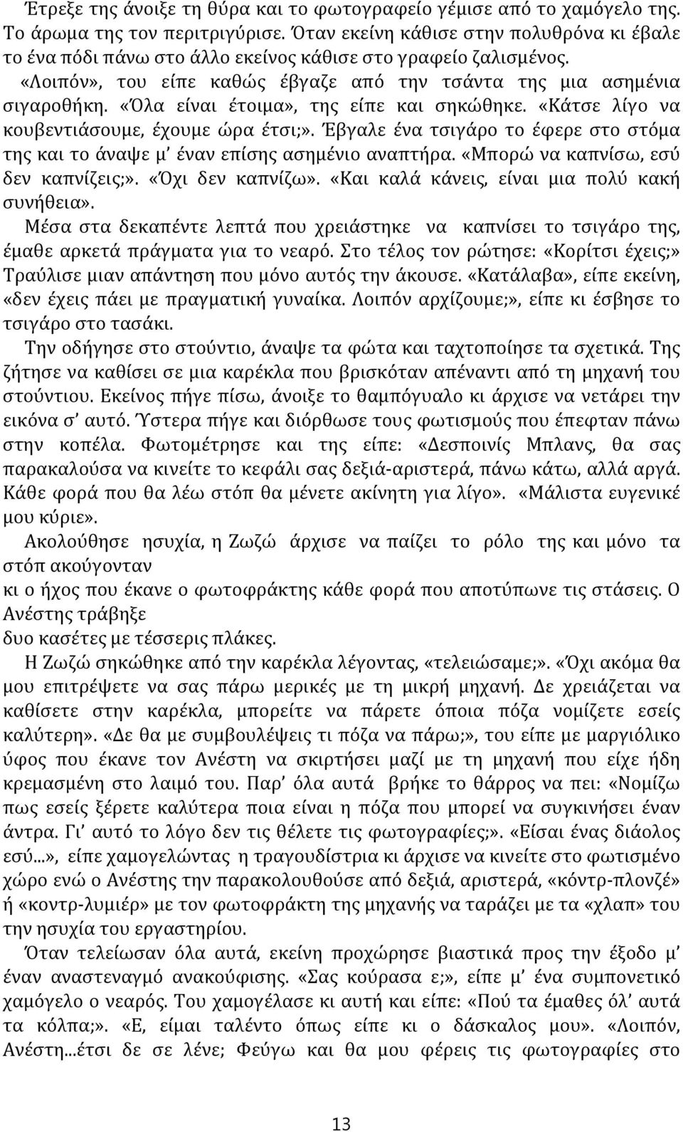 «Όλα είναι έτοιμα», της είπε και σηκώθηκε. «Κάτσε λίγο να κουβεντιάσουμε, έχουμε ώρα έτσι;». Έβγαλε ένα τσιγάρο το έφερε στο στόμα της και το άναψε μ έναν επίσης ασημένιο αναπτήρα.