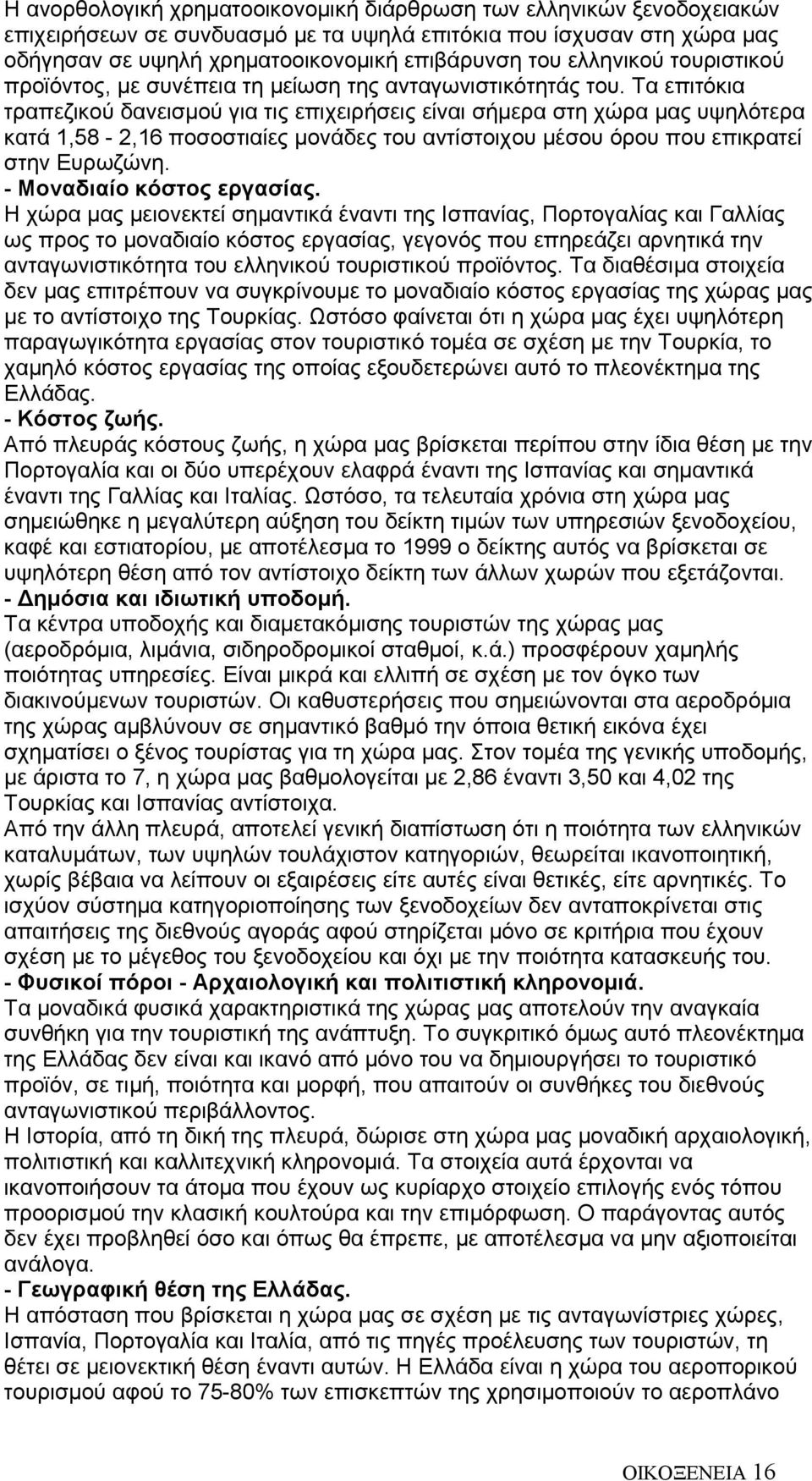 Τα επιτόκια τραπεζικού δανεισμού για τις επιχειρήσεις είναι σήμερα στη χώρα μας υψηλότερα κατά 1,58-2,16 ποσοστιαίες μονάδες του αντίστοιχου μέσου όρου που επικρατεί στην Ευρωζώνη.