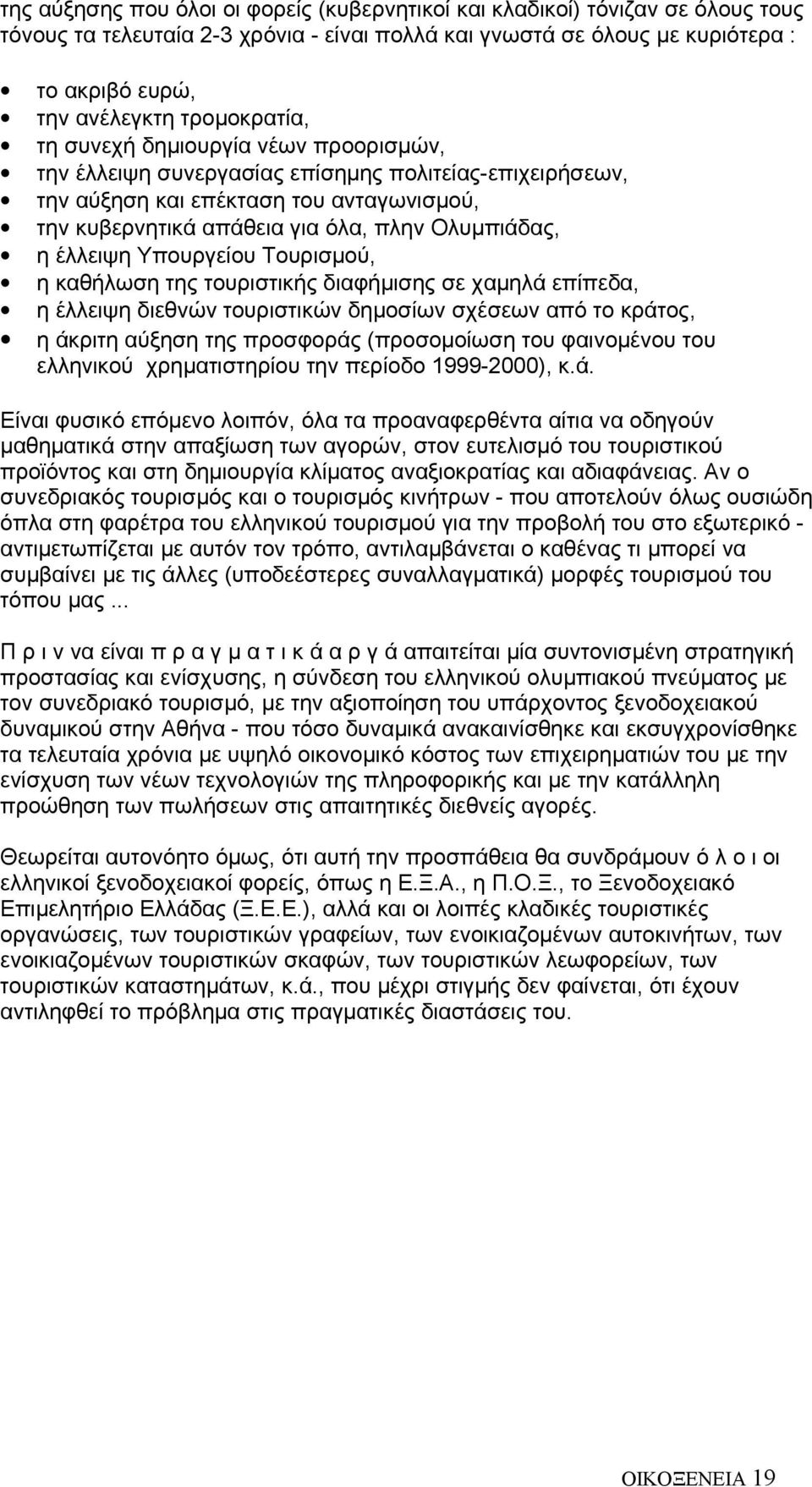 η έλλειψη Υπουργείου Τουρισμού, η καθήλωση της τουριστικής διαφήμισης σε χαμηλά επίπεδα, η έλλειψη διεθνών τουριστικών δημοσίων σχέσεων από το κράτος, η άκριτη αύξηση της προσφοράς (προσομοίωση του