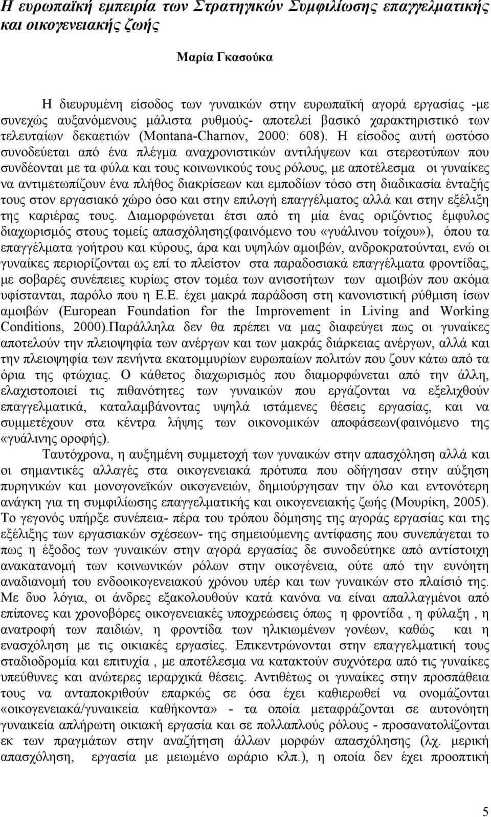 Η είσοδος αυτή ωστόσο συνοδεύεται από ένα πλέγμα αναχρονιστικών αντιλήψεων και στερεοτύπων που συνδέονται με τα φύλα και τους κοινωνικούς τους ρόλους, με αποτέλεσμα οι γυναίκες να αντιμετωπίζουν ένα