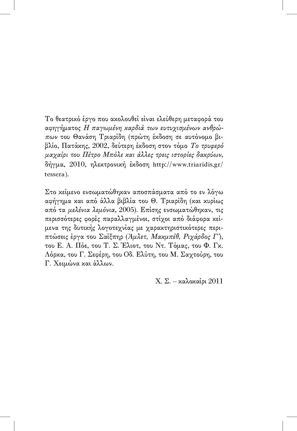 Στο κείμενο ενσωματώθηκαν αποσπάσματα από το εν λόγω αφήγημα και από άλλα βιβλία του Θ. Τριαρίδη (και κυρίως από τα μελένια λεμόνια, 2005).