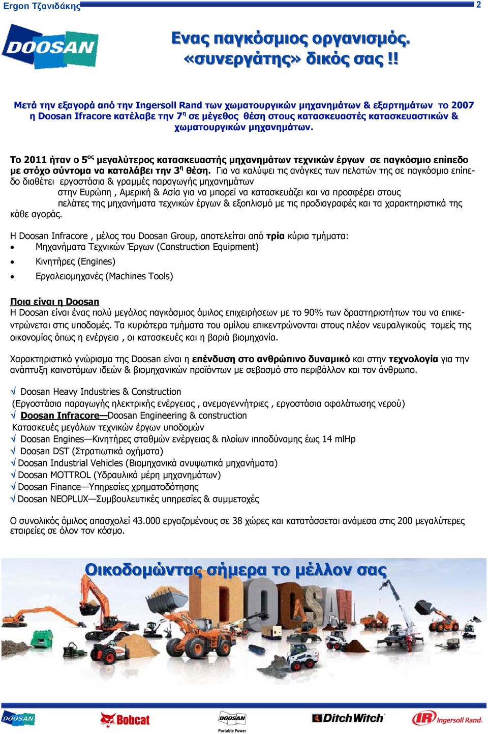 μηχανημάτων. To 2011 ήταν ο 5 ος μεγαλύτερος κατασκευαστής μηχανημάτων τεχνικών έργων σε παγκόσμιο επίπεδο με στόχο σύντομα να καταλάβει την 3 η θέση.