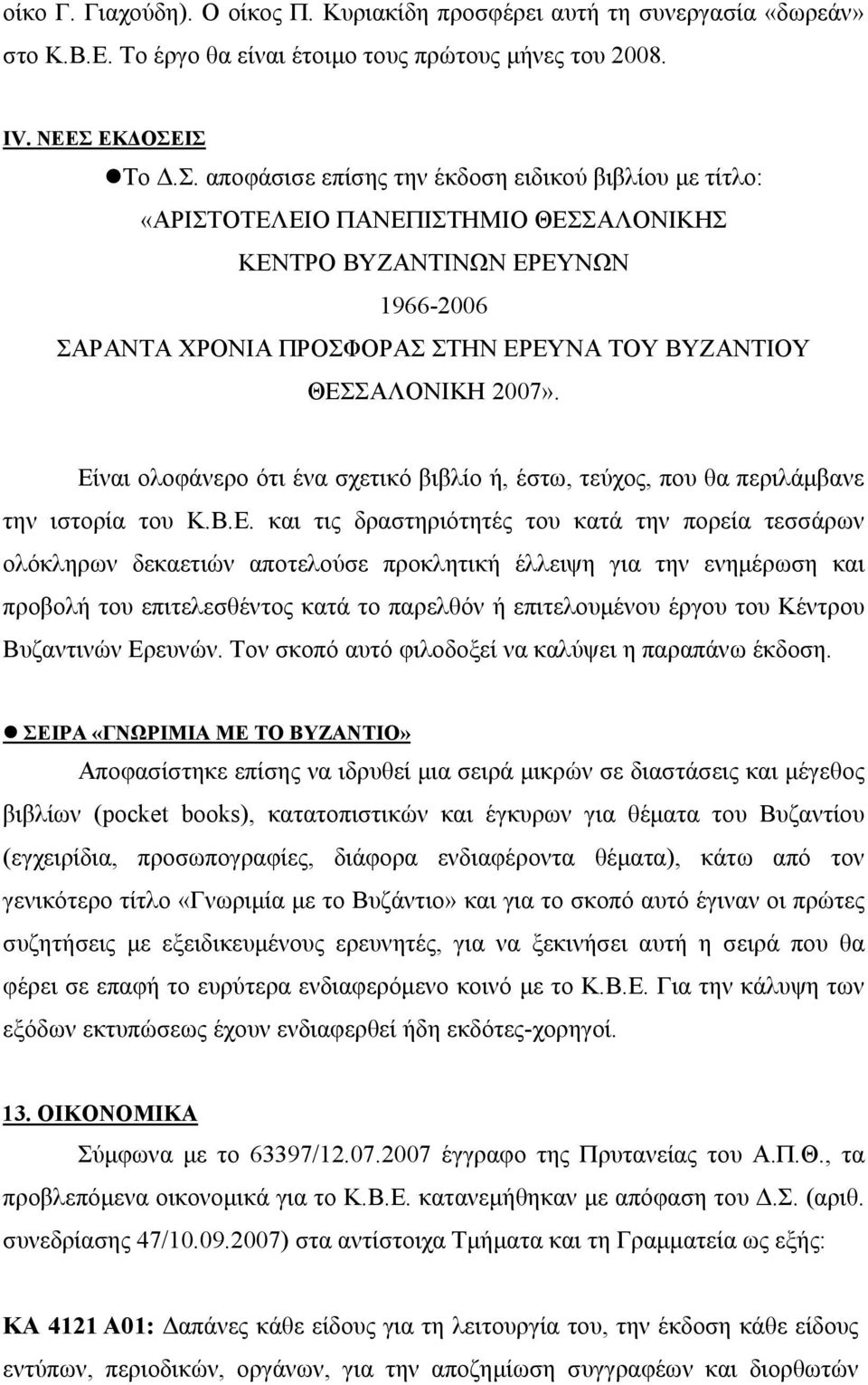 ΙΣ Το Δ.Σ. αποφάσισε επίσης την έκδοση ειδικού βιβλίου με τίτλο: «ΑΡΙΣΤΟΤΕΛΕΙΟ ΠΑΝΕΠΙΣΤΗΜΙΟ ΘΕΣΣΑΛΟΝΙΚΗΣ ΚΕΝΤΡΟ ΒΥΖΑΝΤΙΝΩΝ ΕΡΕΥΝΩΝ 1966-2006 ΣΑΡΑΝΤΑ ΧΡΟΝΙΑ ΠΡΟΣΦΟΡΑΣ ΣΤΗΝ ΕΡΕΥΝΑ ΤΟΥ ΒΥΖΑΝΤΙΟΥ