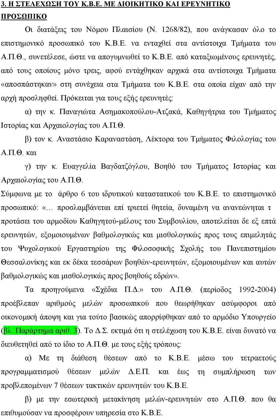 Πρόκειται για τους εξής ερευνητές: α) την κ. Παναγιώτα Ασημακοπούλου-Ατζακά, Καθηγήτρια του Τμήματος Ιστορίας και Αρχαιολογίας του Α.Π.Θ. β) τον κ.