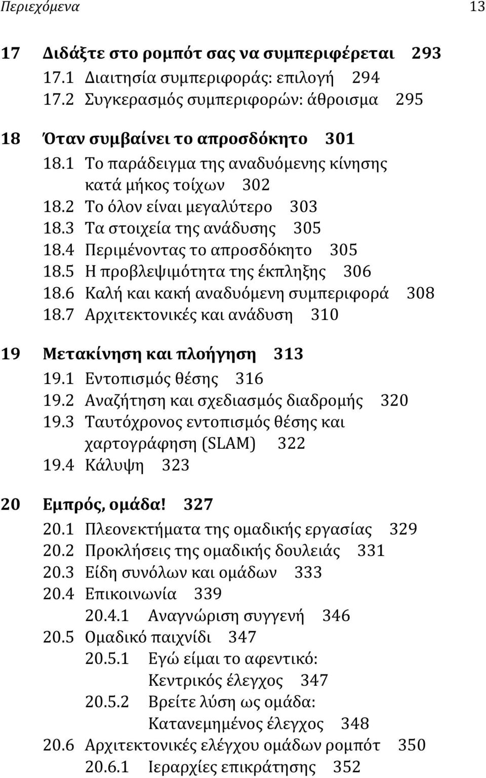 5 Η προβλεψιμότητα της έκπληξης 306 18.6 Καλή και κακή αναδυόμενη συμπεριφορά 308 18.7 Αρχιτεκτονικές και ανάδυση 310 19 Μετακίνηση και πλοήγηση 313 19.1 Εντοπισμός θέσης 316 19.