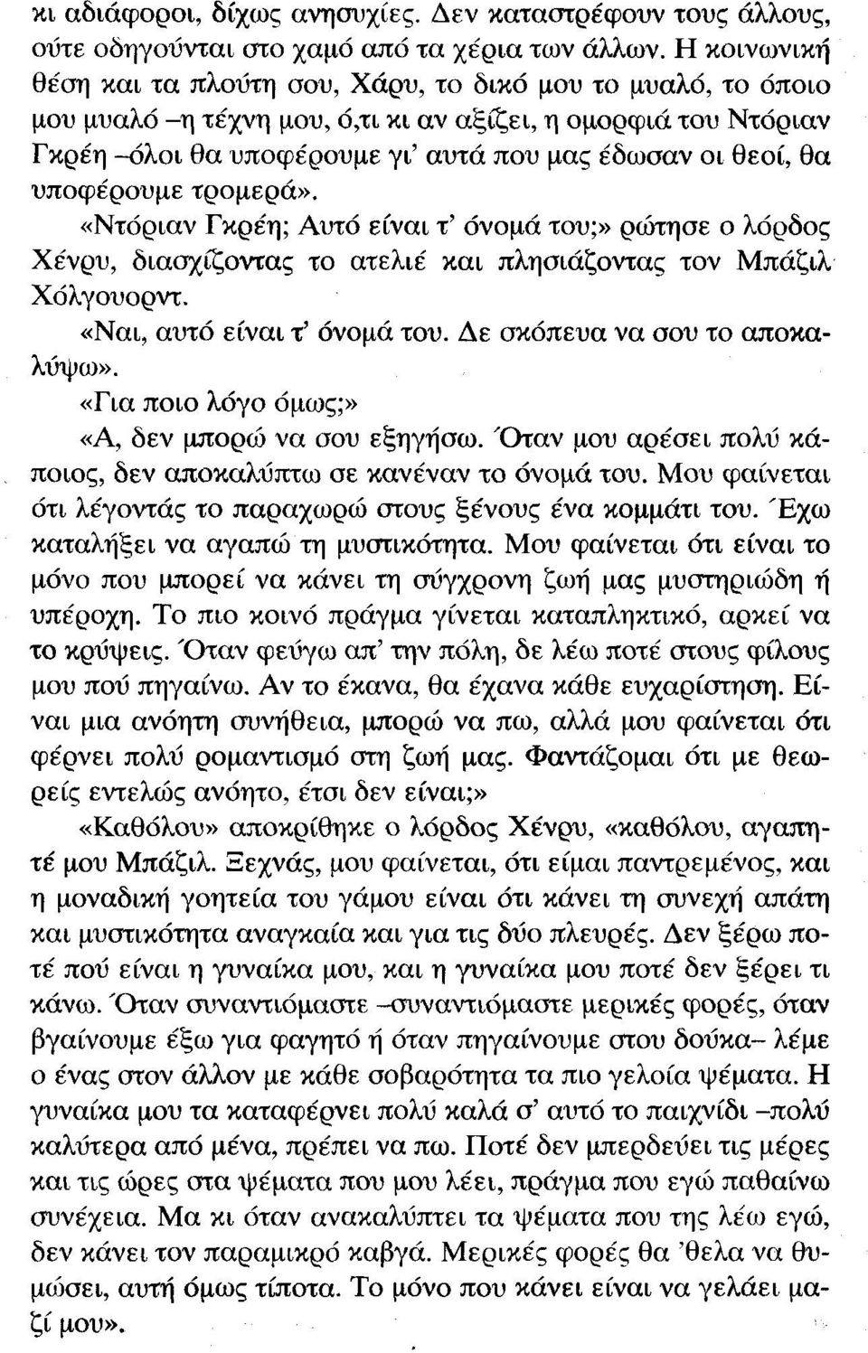 υποφέρουμε τρομερά». «Ντόριαν Γκρέη; Αυτό είναι τ' όνομά του;» ρώτησε ο λόρδος Χένρυ, διασχίζοντας το ατελιέ και πλησιάζοντας τον Μπάζιλ Χόλγουορντ. «Ναι, αυτό είναι τ' όνομά του.