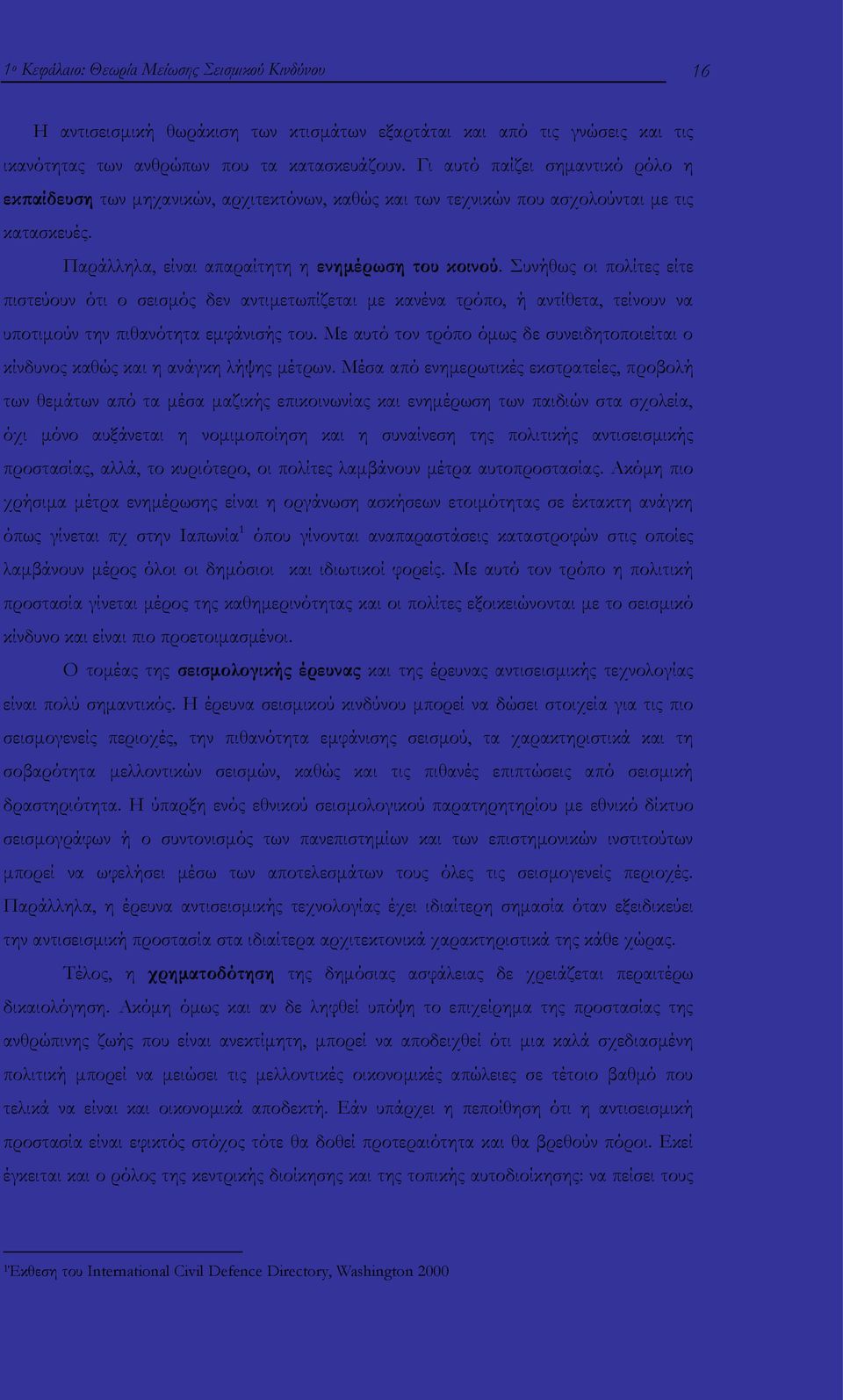 Συνήθως οι πολίτες είτε πιστεύουν ότι ο σεισμός δεν αντιμετωπίζεται με κανένα τρόπο, ή αντίθετα, τείνουν να υποτιμούν την πιθανότητα εμφάνισής του.