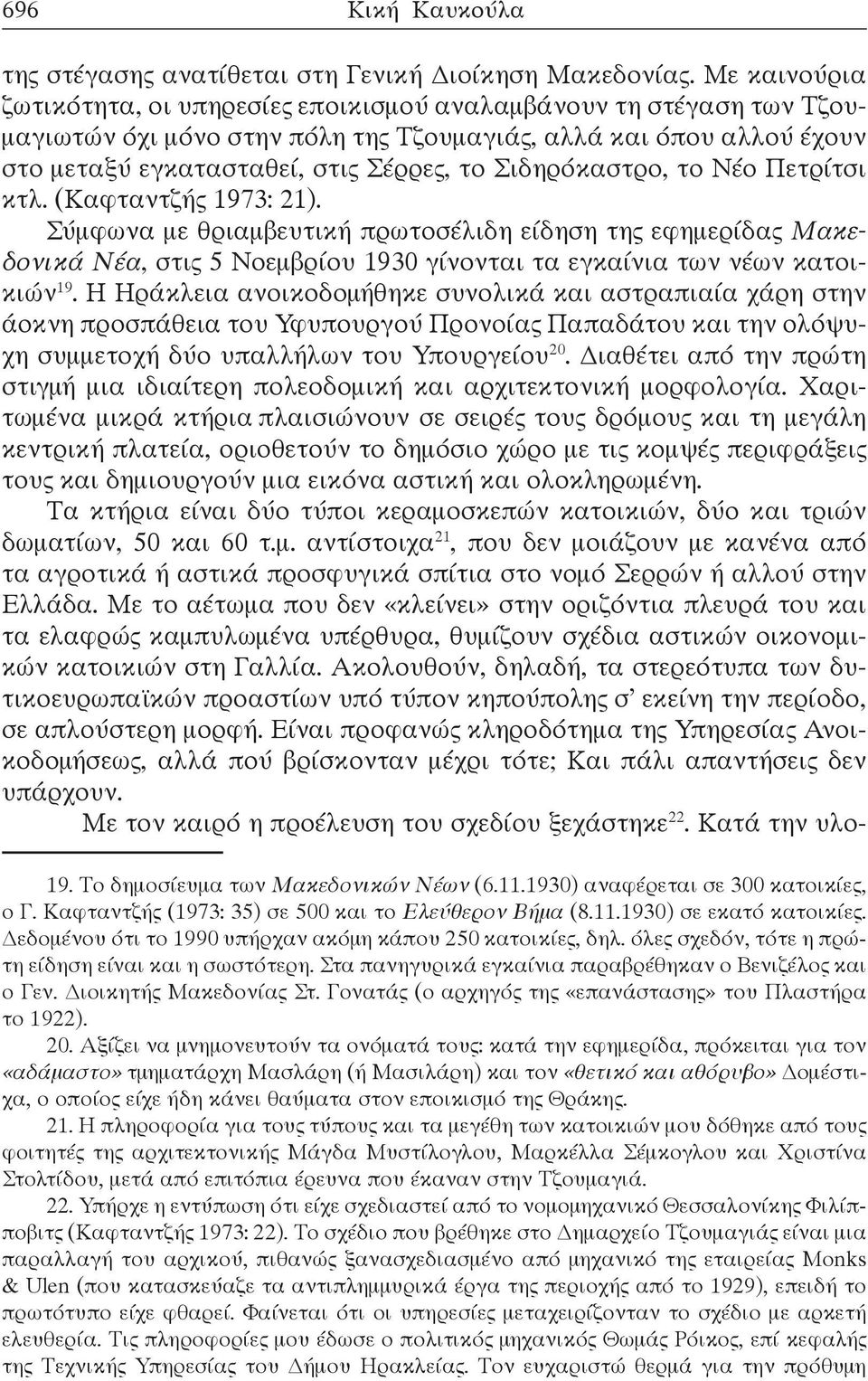 Σιδηρόκαστρο, το Νέο Πετρίτσι κτλ. (Kαφταντζής 1973: 21). Σύμφωνα με θριαμβευτική πρωτοσέλιδη είδηση της εφημερίδας Μακεδονικά Νέα, στις 5 Νοεμβρίου 1930 γίνονται τα εγκαίνια των νέων κατοικιών 19.