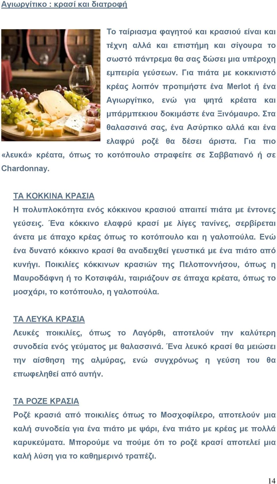 Στα θαλασσινά σας, ένα Ασύρτικο αλλά και ένα ελαφρύ ροζέ θα δέσει άριστα. Για πιο «λευκά» κρέατα, όπως το κοτόπουλο στραφείτε σε Σαββατιανό ή σε Chardonnay.