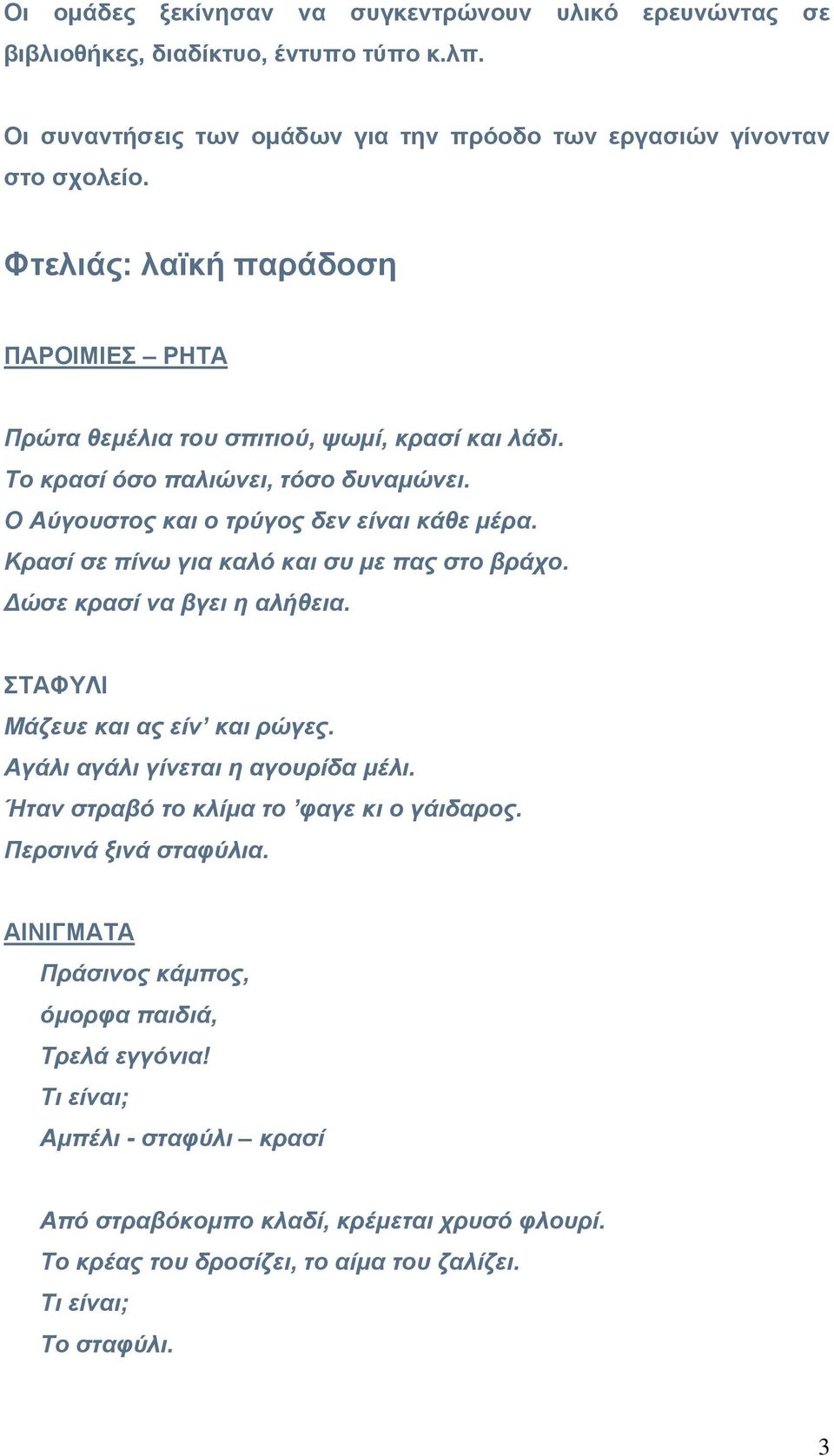 Κρασί σε πίνω για καλό και συ με πας στο βράχο. Δώσε κρασί να βγει η αλήθεια. ΣΤΑΦΥΛΙ Μάζευε και ας είν και ρώγες. Αγάλι αγάλι γίνεται η αγουρίδα μέλι.