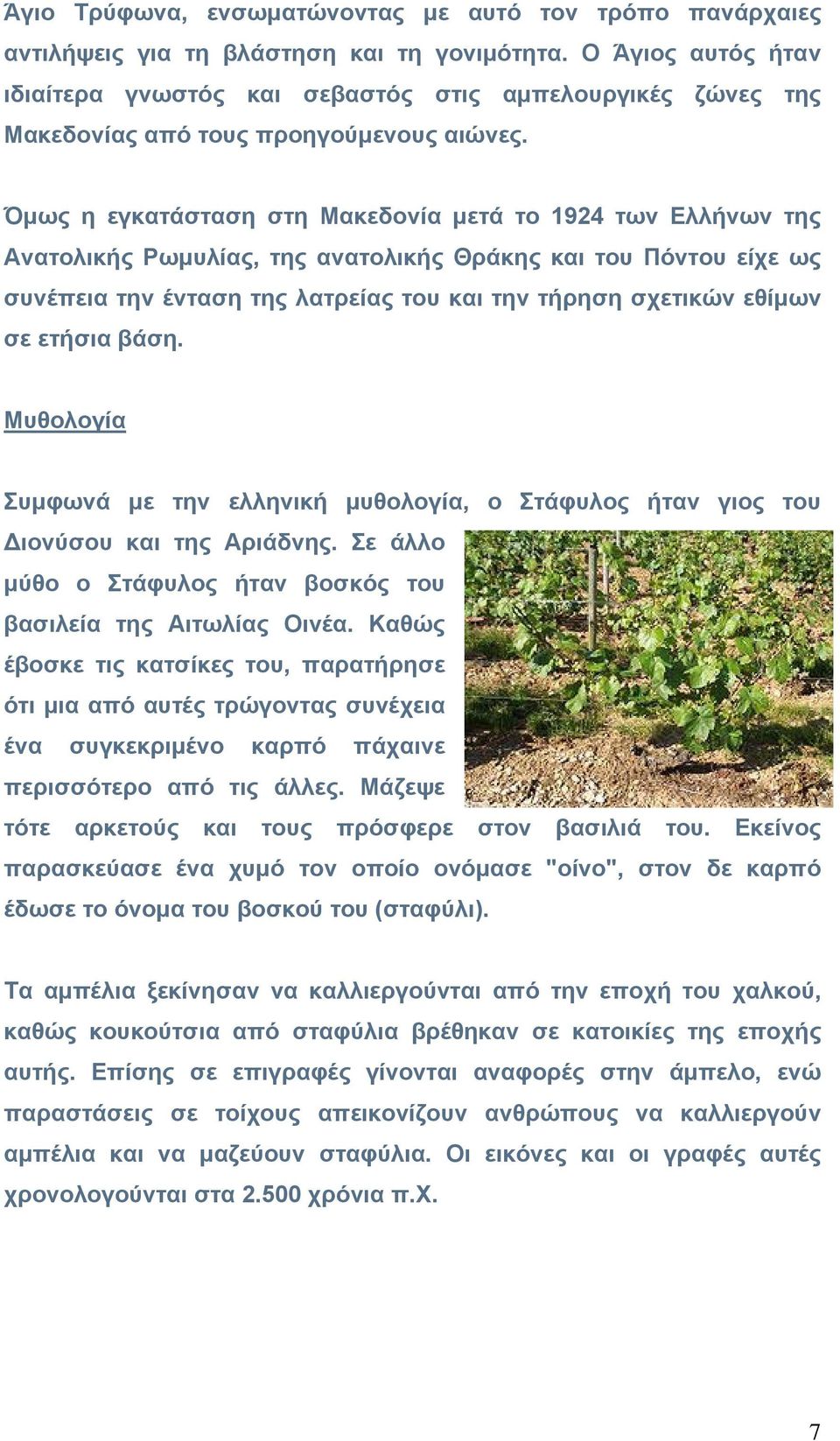 Όμως η εγκατάσταση στη Μακεδονία μετά το 1924 των Ελλήνων της Ανατολικής Ρωμυλίας, της ανατολικής Θράκης και του Πόντου είχε ως συνέπεια την ένταση της λατρείας του και την τήρηση σχετικών εθίμων σε