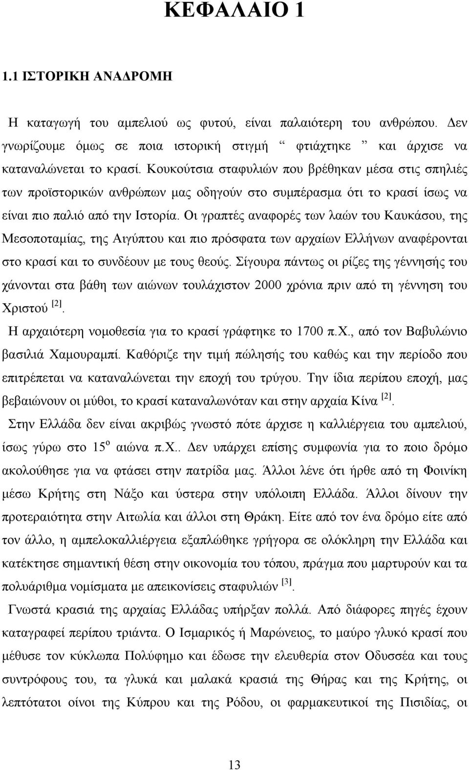 Οι γραπτές αναφορές των λαών του Καυκάσου, της Μεσοποταµίας, της Αιγύπτου και πιο πρόσφατα των αρχαίων Ελλήνων αναφέρονται στο κρασί και το συνδέουν µε τους θεούς.