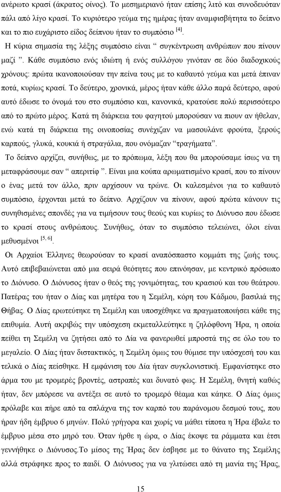 Κάθε συµπόσιο ενός ιδιώτη ή ενός συλλόγου γινόταν σε δύο διαδοχικούς χρόνους: πρώτα ικανοποιούσαν την πείνα τους µε το καθαυτό γεύµα και µετά έπιναν ποτά, κυρίως κρασί.