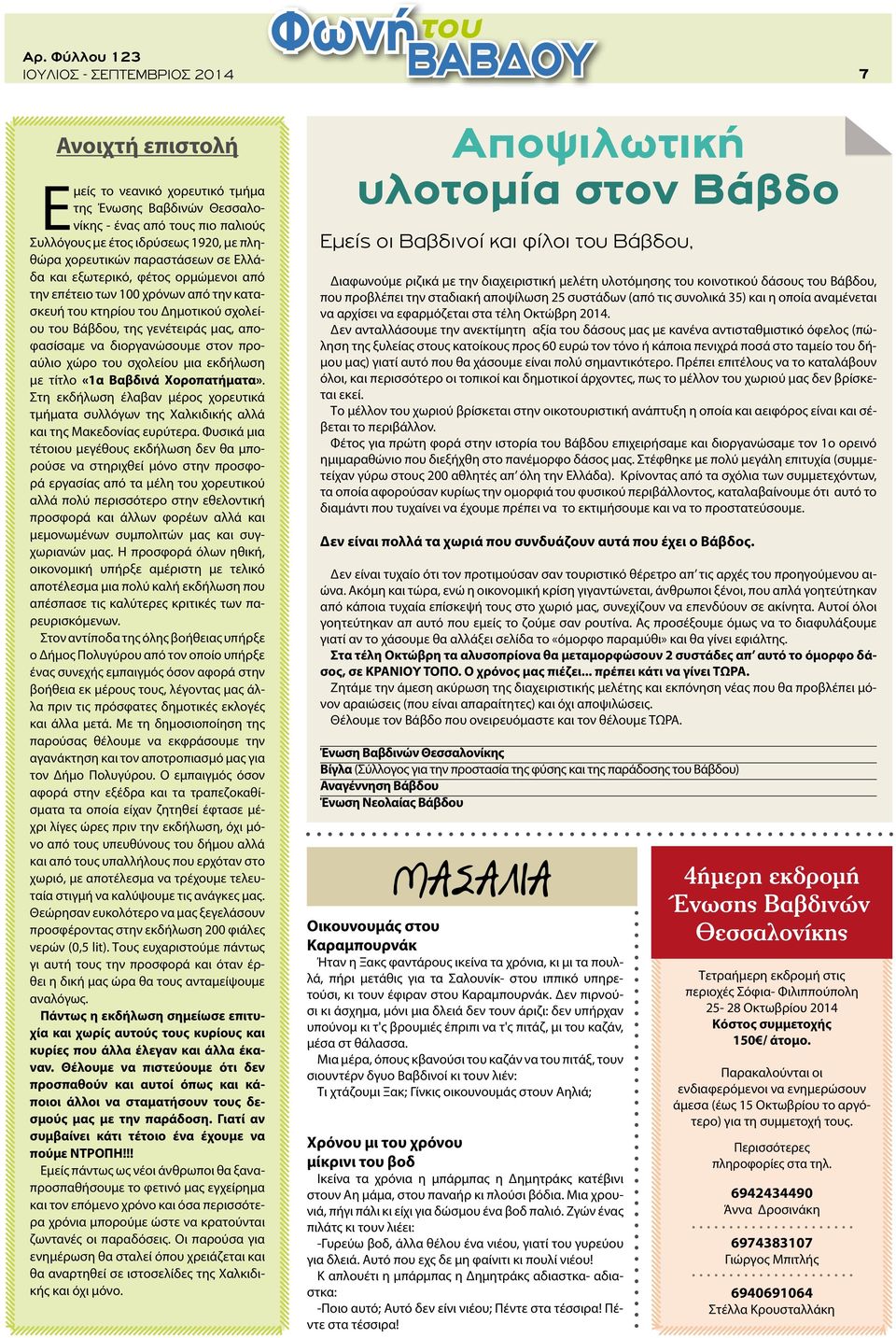 χώρο του σχολείου μια εκδήλωση με τίτλο «1α Βαβδινά Χοροπατήματα». Στη εκδήλωση έλαβαν μέρος χορευτικά τμήματα συλλόγων της Χαλκιδικής αλλά και της Μακεδονίας ευρύτερα.