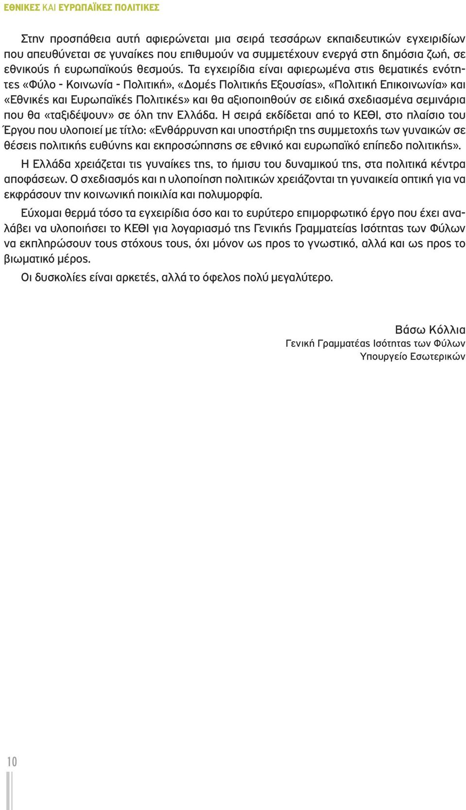 Τα εγχειρίδια είναι αφιερωμένα στις θεματικές ενότητες «Φύλο - Κοινωνία - Πολιτική», «Δομές Πολιτικής Εξουσίας», «Πολιτική Επικοινωνία» και «Εθνικές και Ευρωπαϊκές Πολιτικές» και θα αξιοποιηθούν σε