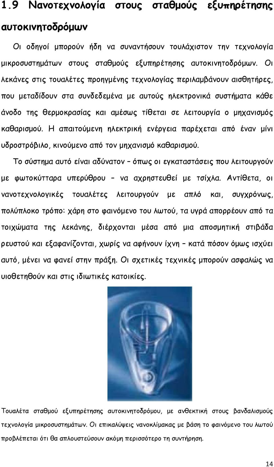 ο µηχανισµός καθαρισµού. Η απαιτούµενη ηλεκτρική ενέργεια παρέχεται από έναν µίνι υδροστρόβιλο, κινούµενο από τον µηχανισµό καθαρισµού.