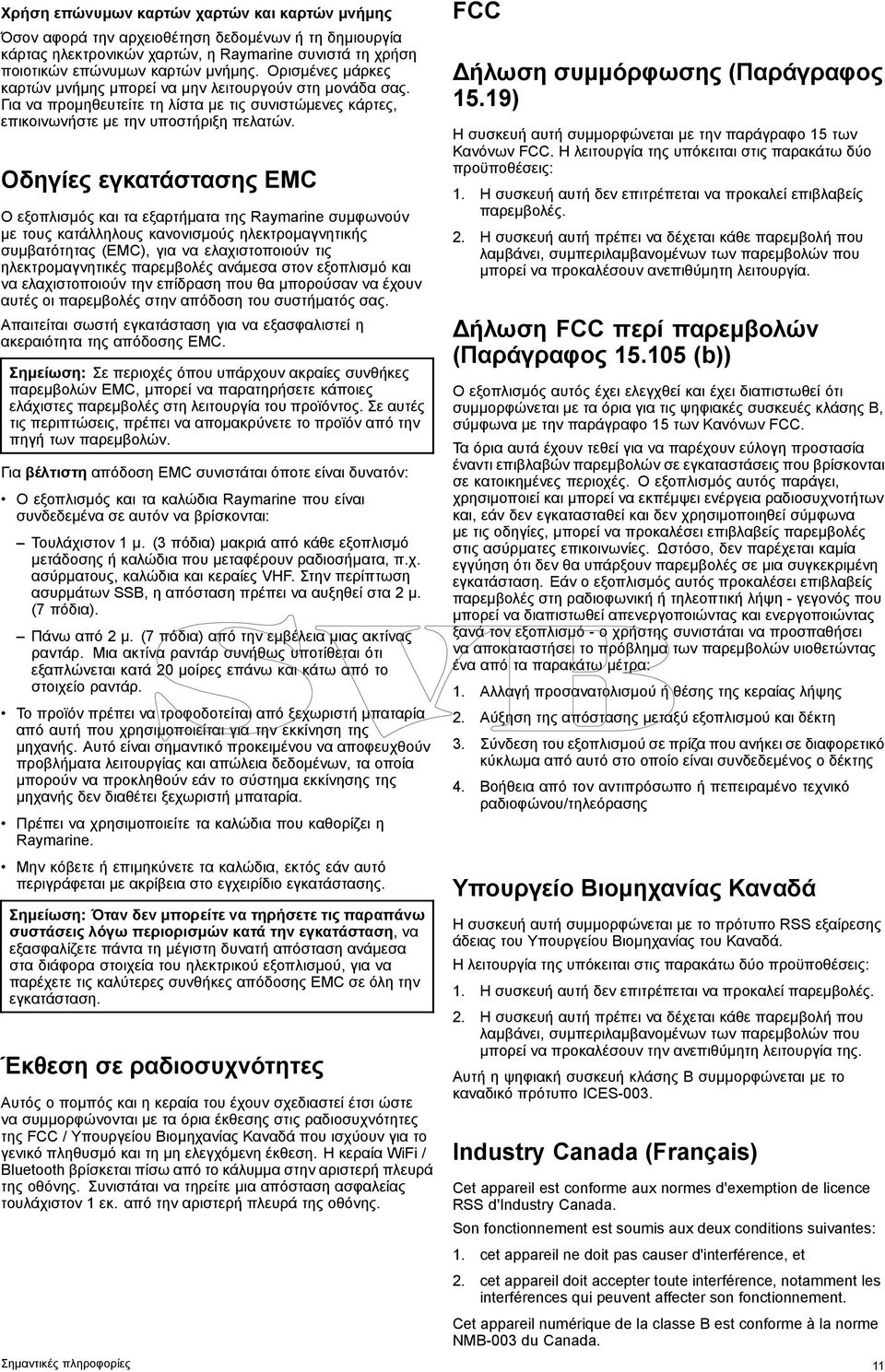 Οδηγίες εγκατάστασης EMC Ο εξοπλισμός και τα εξαρτήματα της Raymarine συμφωνούν με τους κατάλληλους κανονισμούς ηλεκτρομαγνητικής συμβατότητας (EMC), για να ελαχιστοποιούν τις ηλεκτρομαγνητικές