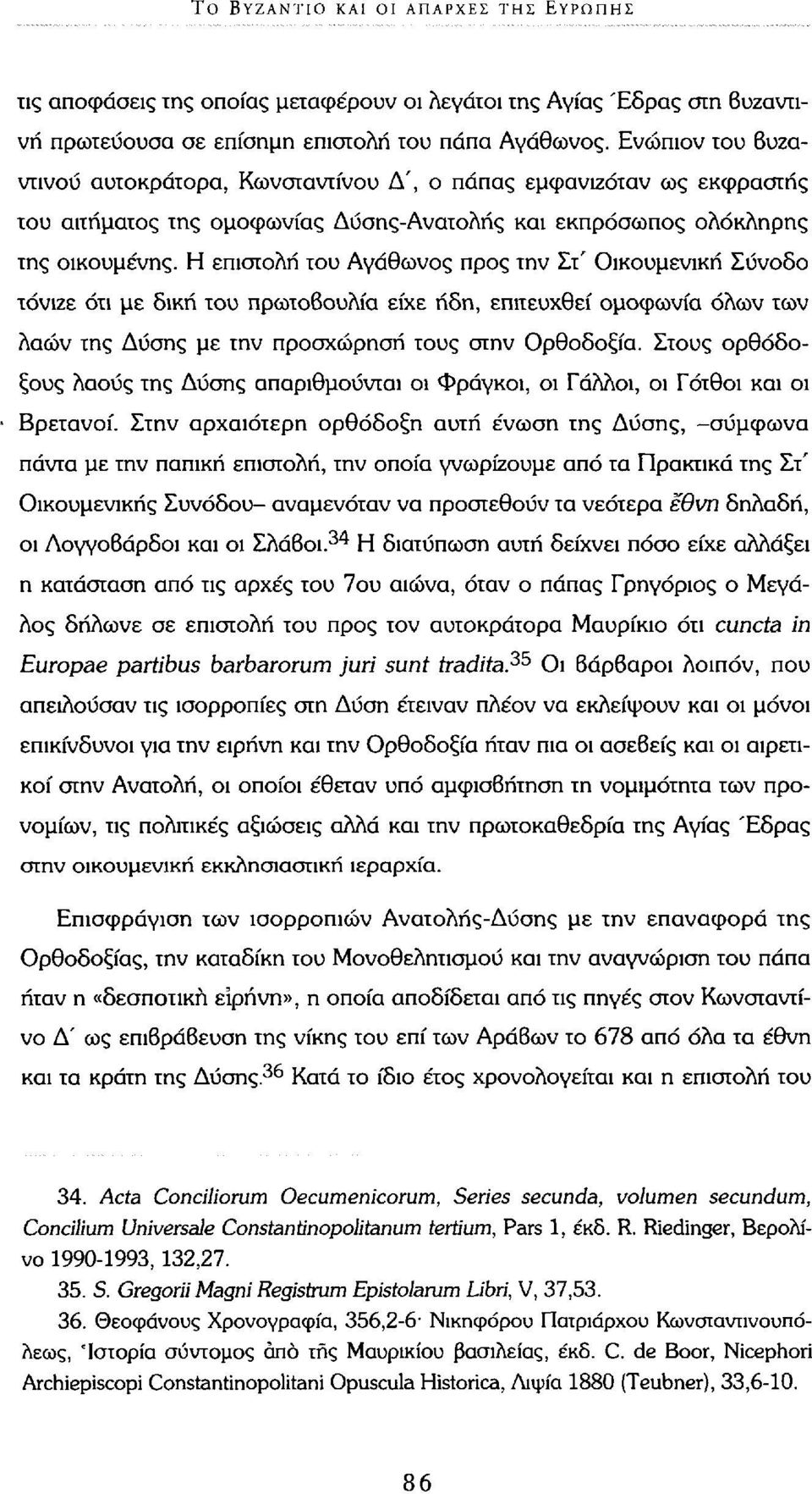 Η επιστολή του Αγάθωνος προς την Στ' Οικουμενική Σύνοδο τόνιζε ότι με δική του πρωτοβουλία είχε ήδη, επιτευχθεί ομοφωνία όλων των λαών της Δύσης με την προσχώρηση τους στην Ορθοδοξία.