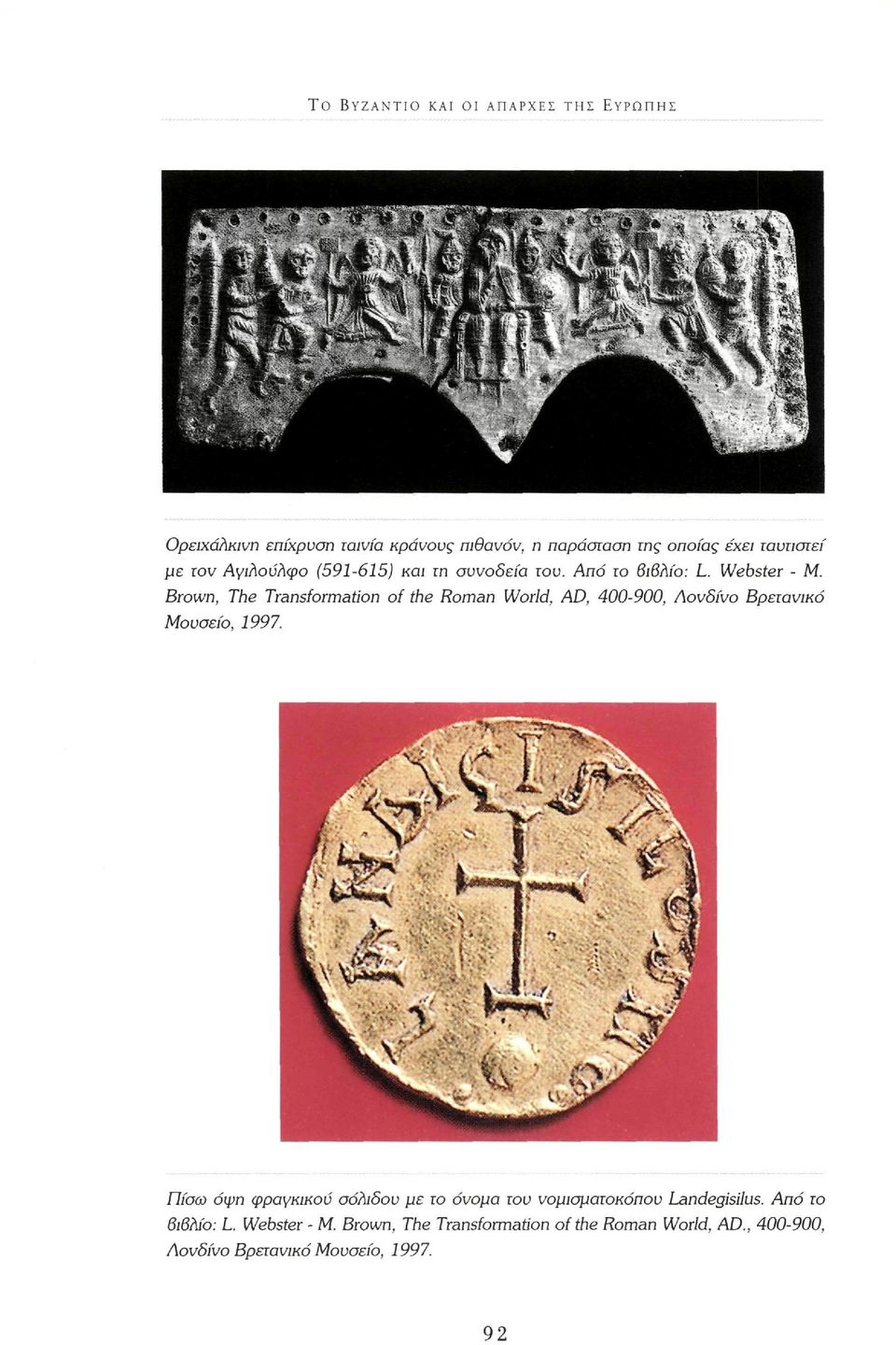 Brown, The Transformation of the Roman World, AD, 400-900, Λονδίνο Βρετανικό Μουσείο, 1997.