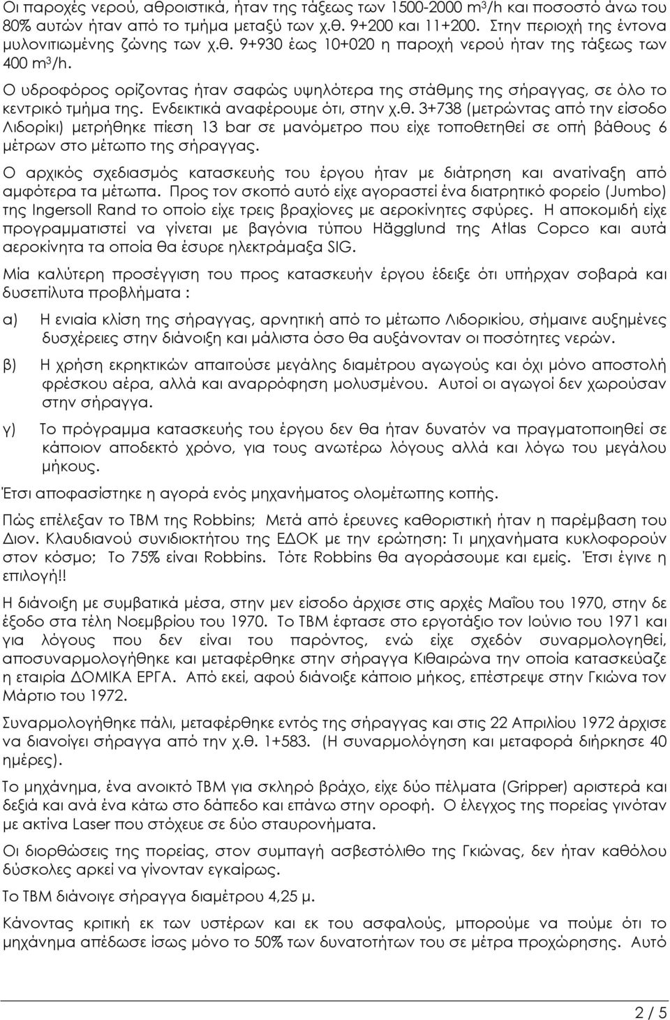 θ. 3+738 (μετρώντας από την είσοδο Λιδορίκι) μετρήθηκε πίεση 13 bar σε μανόμετρο που είχε τοποθετηθεί σε οπή βάθους 6 μέτρων στο μέτωπο της σήραγγας.