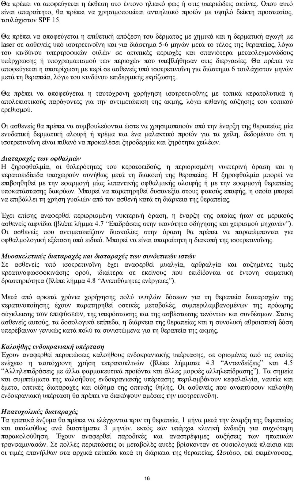 Θα πρέπει να αποφεύγεται η επιθετική απόξεση του δέρµατος µε χηµικά και η δερµατική αγωγή µε laser σε ασθενείς υπό ισοτρετινοΐνη και για διάστηµα 5-6 µηνών µετά το τέλος της θεραπείας, λόγω του