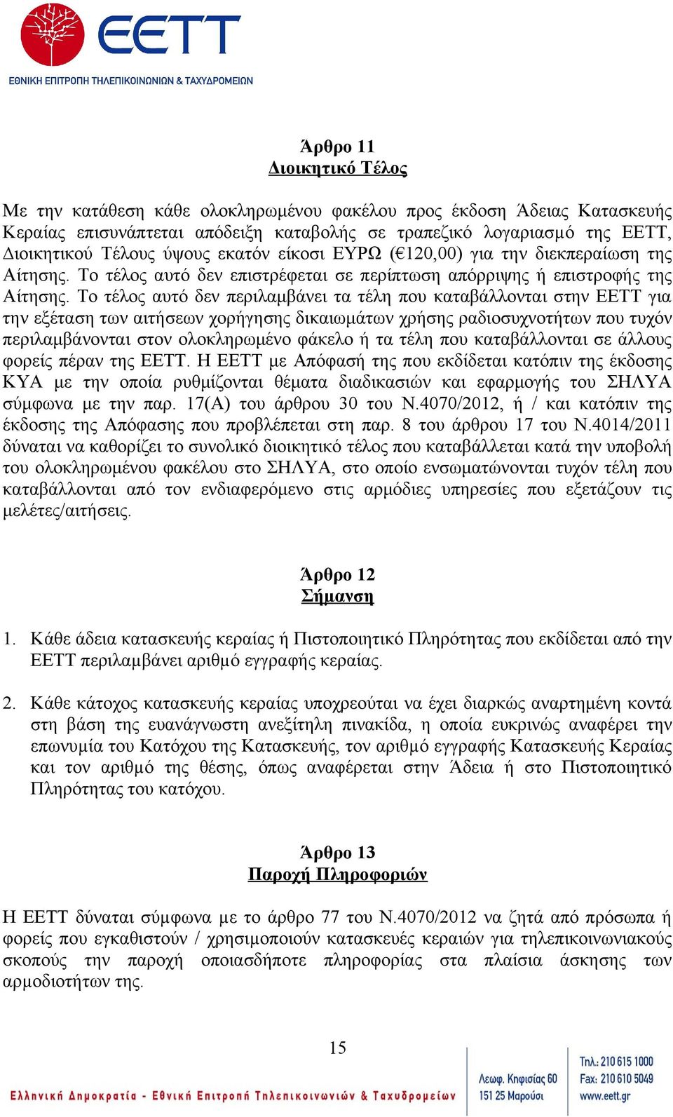 Το τέλος αυτό δεν περιλαμβάνει τα τέλη που καταβάλλονται στην ΕΕΤΤ για την εξέταση των αιτήσεων χορήγησης δικαιωμάτων χρήσης ραδιοσυχνοτήτων που τυχόν περιλαμβάνονται στον ολοκληρωμένο φάκελο ή τα