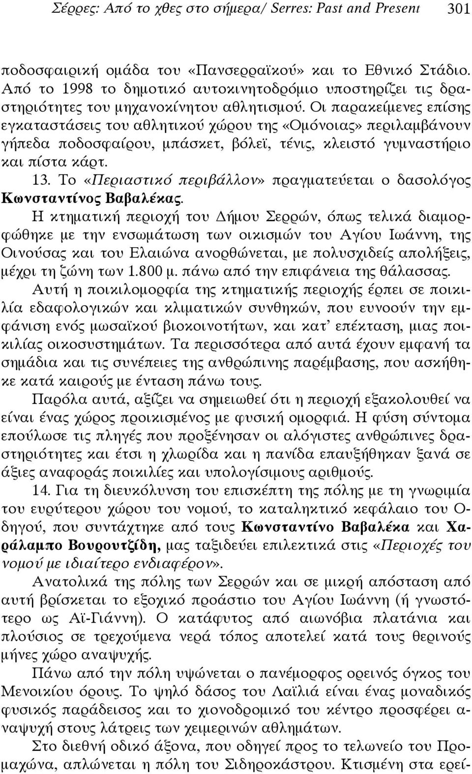 Οι παρακείμενες επίσης εγκαταστάσεις του αθλητικού χώρου της «Ομόνοιας» περιλαμβάνουν γήπεδα ποδοσφαίρου, μπάσκετ, βόλεϊ, τένις, κλειστό γυμναστήριο και πίστα κάρτ. 13.