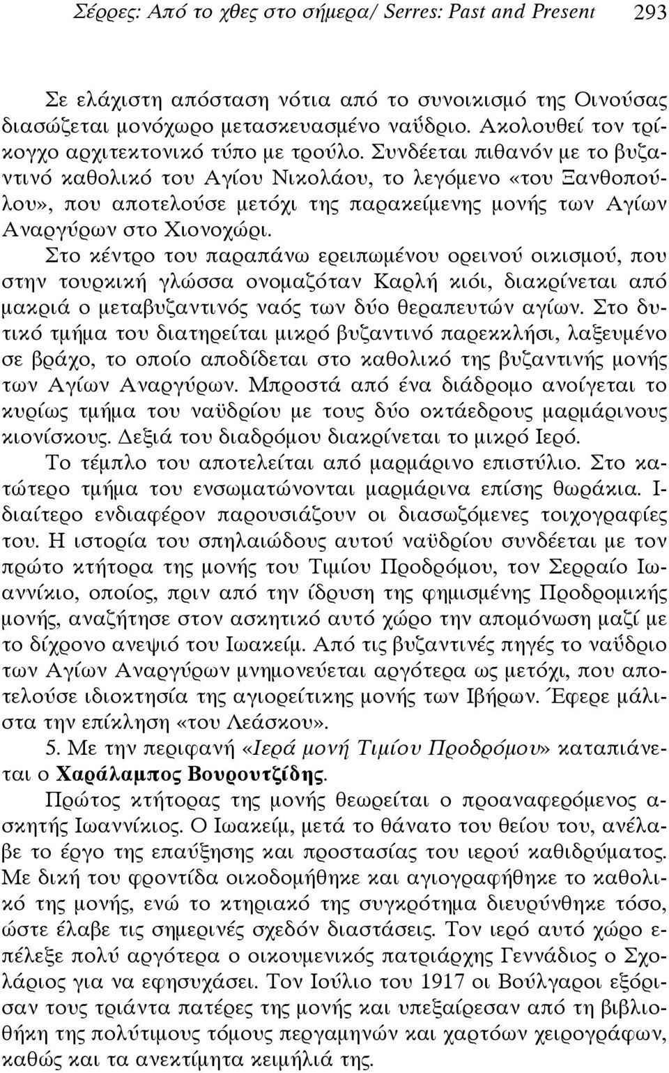 Συνδέεται πιθανόν με το βυζαντινό καθολικό του Αγίου Νικολάου, το λεγόμενο «του Ξανθοπούλου», που αποτελούσε μετόχι της παρακείμενης μονής των Αγίων Αναργύρων στο Χιονοχώρι.