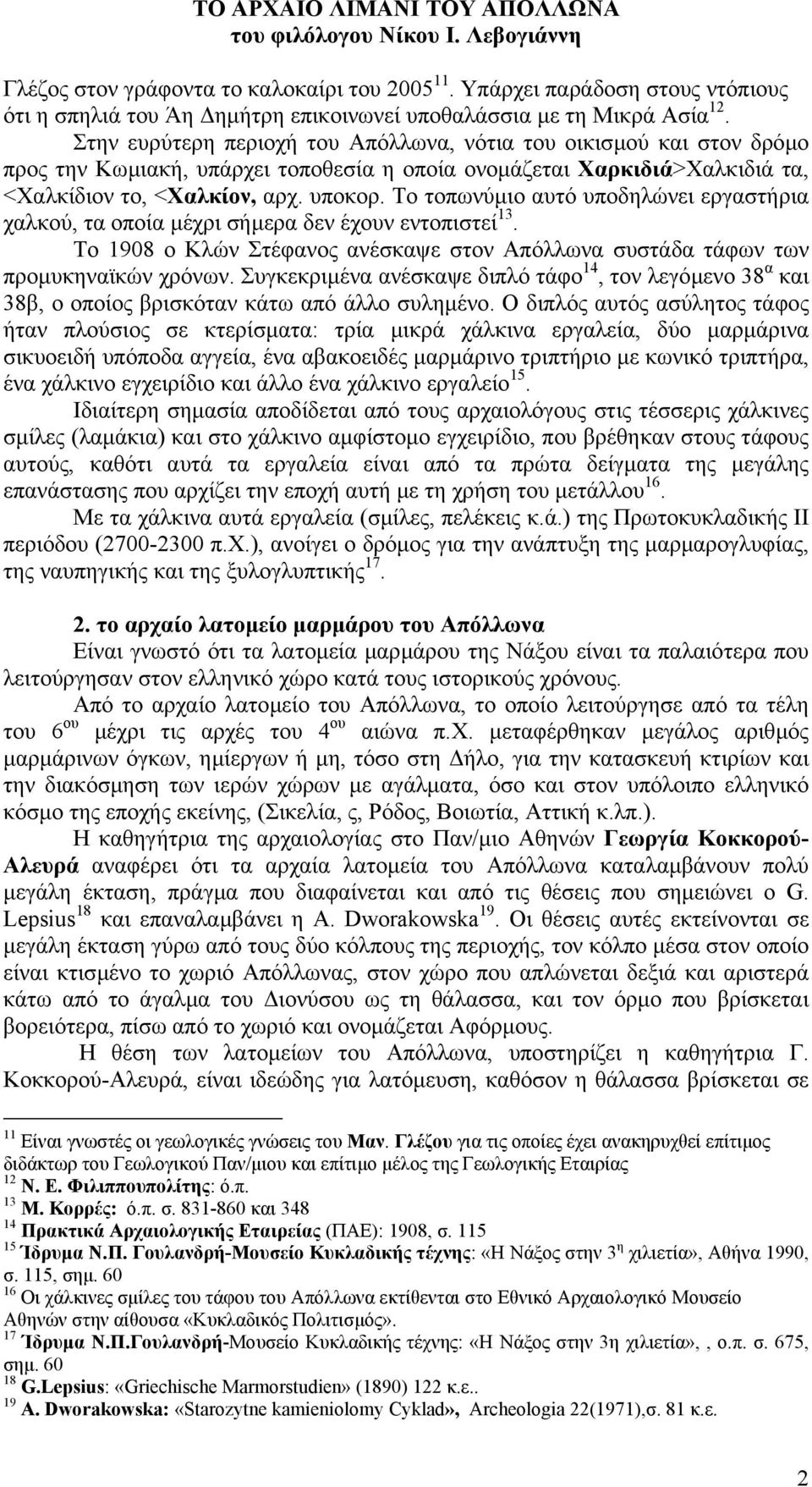 Το τοπωνύµιο αυτό υποδηλώνει εργαστήρια χαλκού, τα οποία µέχρι σήµερα δεν έχουν εντοπιστεί 13. Το 1908 ο Κλών Στέφανος ανέσκαψε στον Απόλλωνα συστάδα τάφων των προµυκηναϊκών χρόνων.