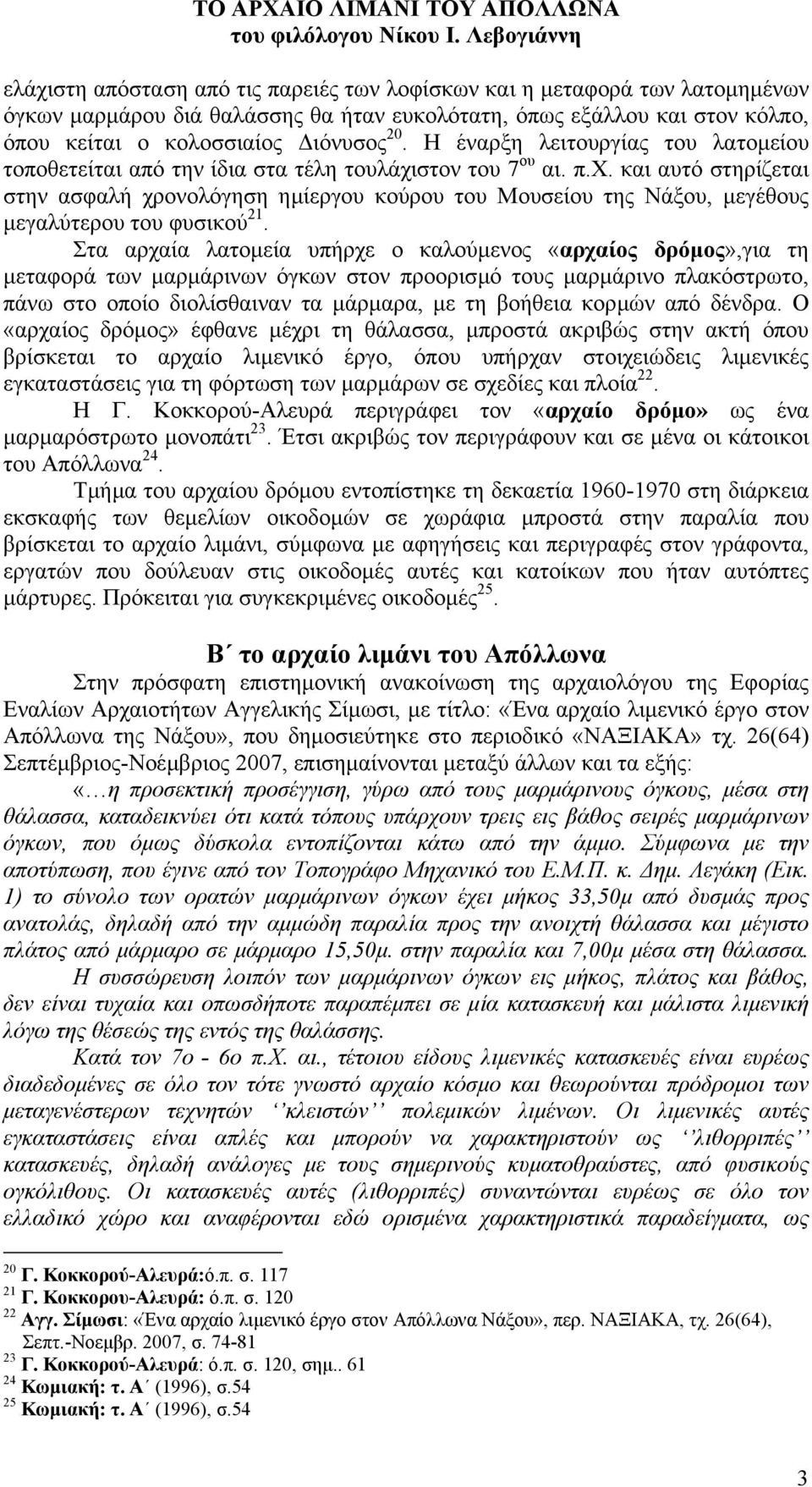 Στα αρχαία λατοµεία υπήρχε ο καλούµενος «αρχαίος δρόµος»,για τη µεταφορά των µαρµάρινων όγκων στον προορισµό τους µαρµάρινο πλακόστρωτο, πάνω στο οποίο διολίσθαιναν τα µάρµαρα, µε τη βοήθεια κορµών