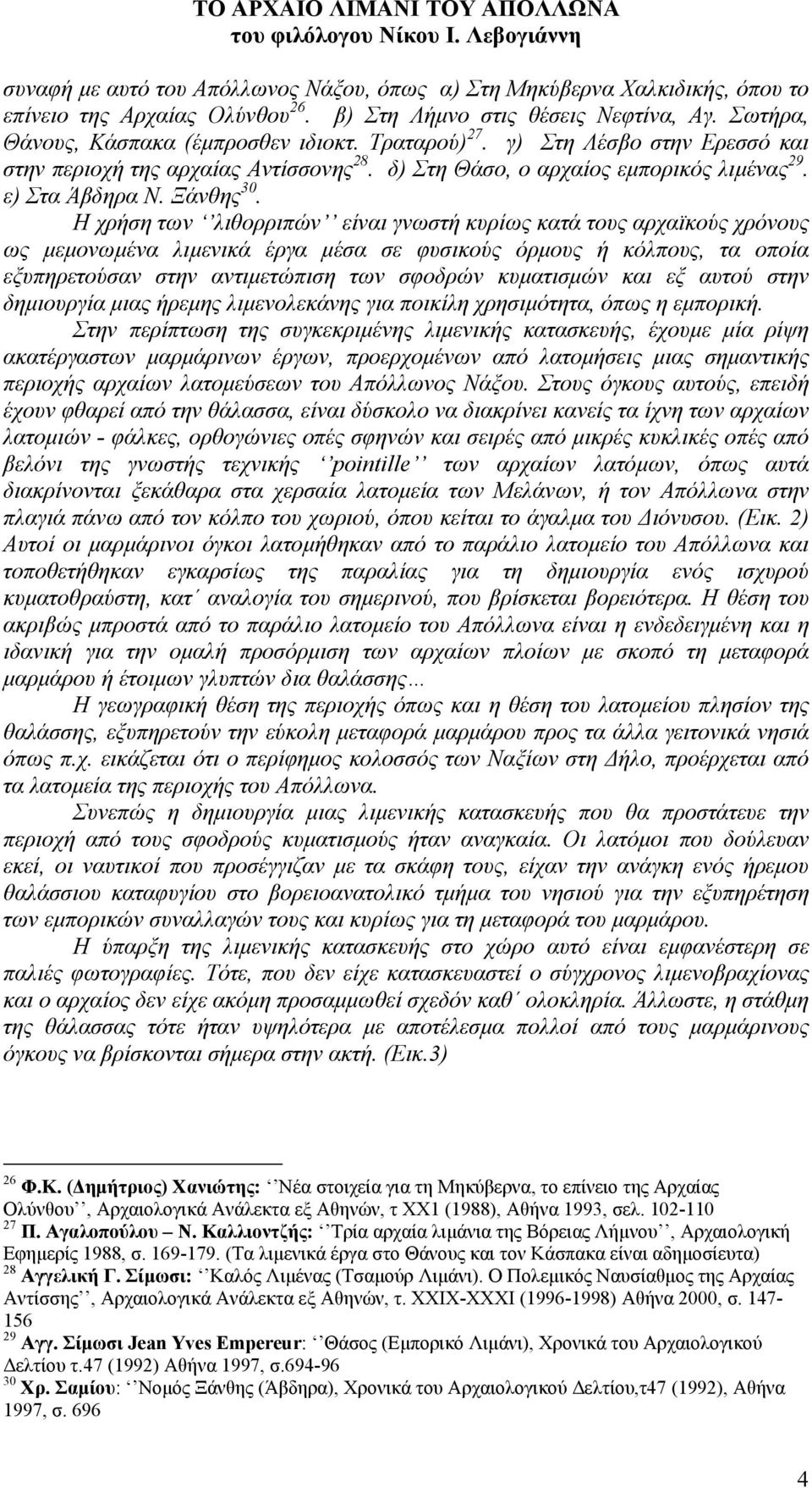 Η χρήση των λιθορριπών είναι γνωστή κυρίως κατά τους αρχαϊκούς χρόνους ως µεµονωµένα λιµενικά έργα µέσα σε φυσικούς όρµους ή κόλπους, τα οποία εξυπηρετούσαν στην αντιµετώπιση των σφοδρών κυµατισµών