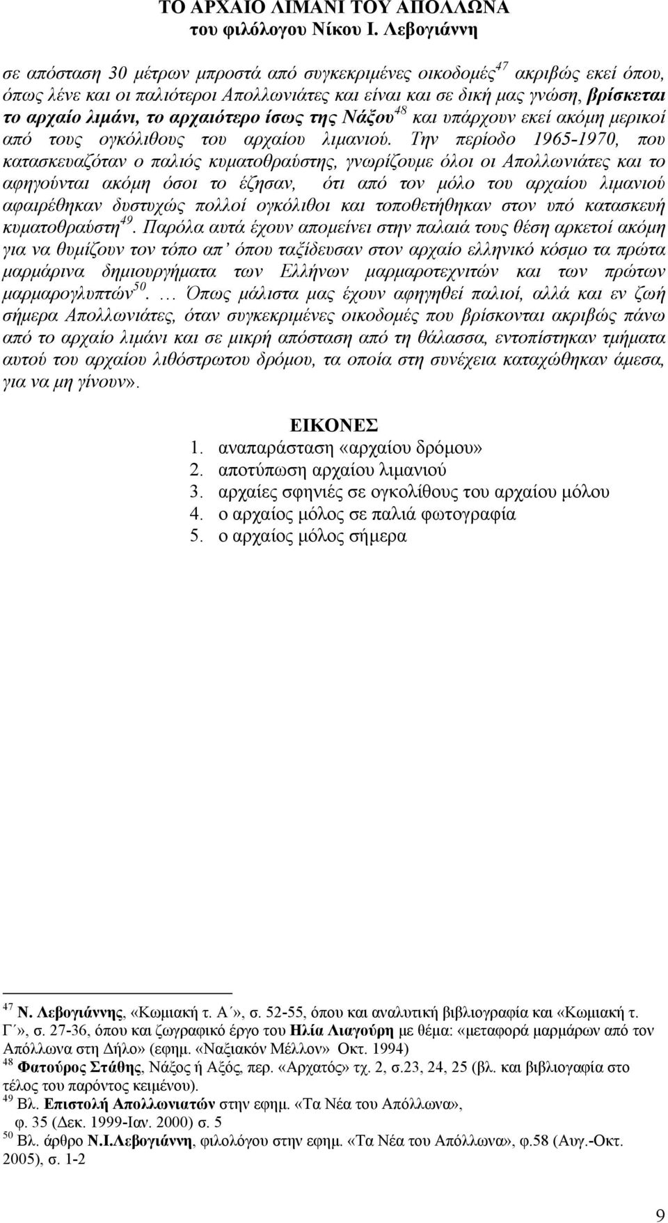 Την περίοδο 1965-1970, που κατασκευαζόταν ο παλιός κυµατοθραύστης, γνωρίζουµε όλοι οι Απολλωνιάτες και το αφηγούνται ακόµη όσοι το έζησαν, ότι από τον µόλο του αρχαίου λιµανιού αφαιρέθηκαν δυστυχώς