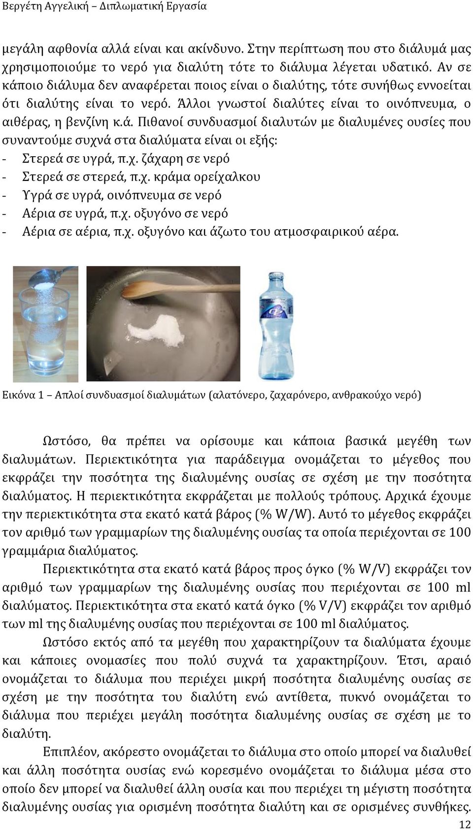 χ. ζάχαρη σε νερό - Στερεά σε στερεά, π.χ. κράμα ορείχαλκου - Υγρά σε υγρά, οινόπνευμα σε νερό - Αέρια σε υγρά, π.χ. οξυγόνο σε νερό - Αέρια σε αέρια, π.χ. οξυγόνο και άζωτο του ατμοσφαιρικού αέρα.