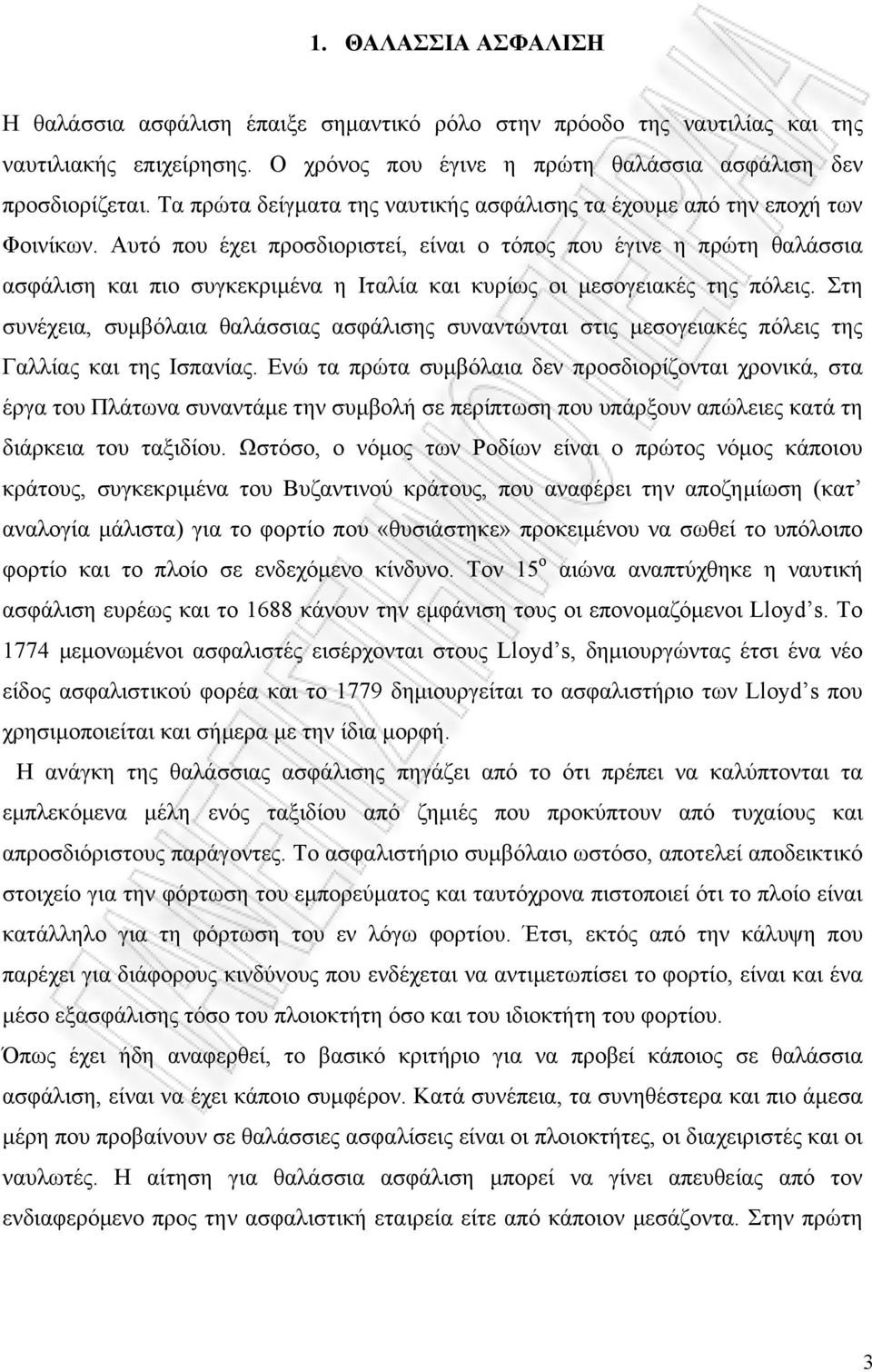 Αυτό που έχει προσδιοριστεί, είναι ο τόπος που έγινε η πρώτη θαλάσσια ασφάλιση και πιο συγκεκριμένα η Ιταλία και κυρίως οι μεσογειακές της πόλεις.