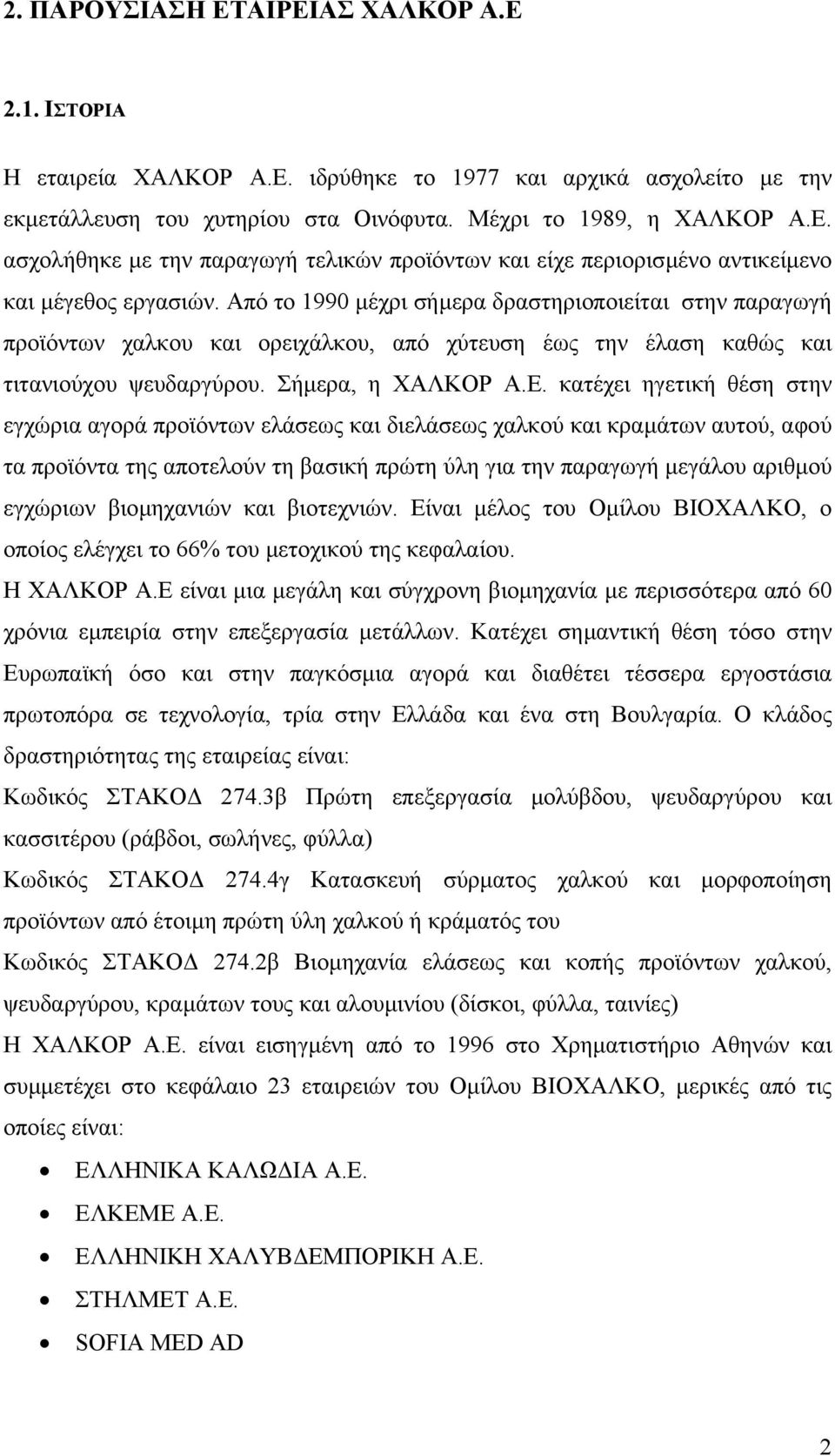 κατέχει ηγετική θέση στην εγχώρια αγορά προϊόντων ελάσεως και διελάσεως χαλκού και κραµάτων αυτού, αφού τα προϊόντα της αποτελούν τη βασική πρώτη ύλη για την παραγωγή µεγάλου αριθµού εγχώριων